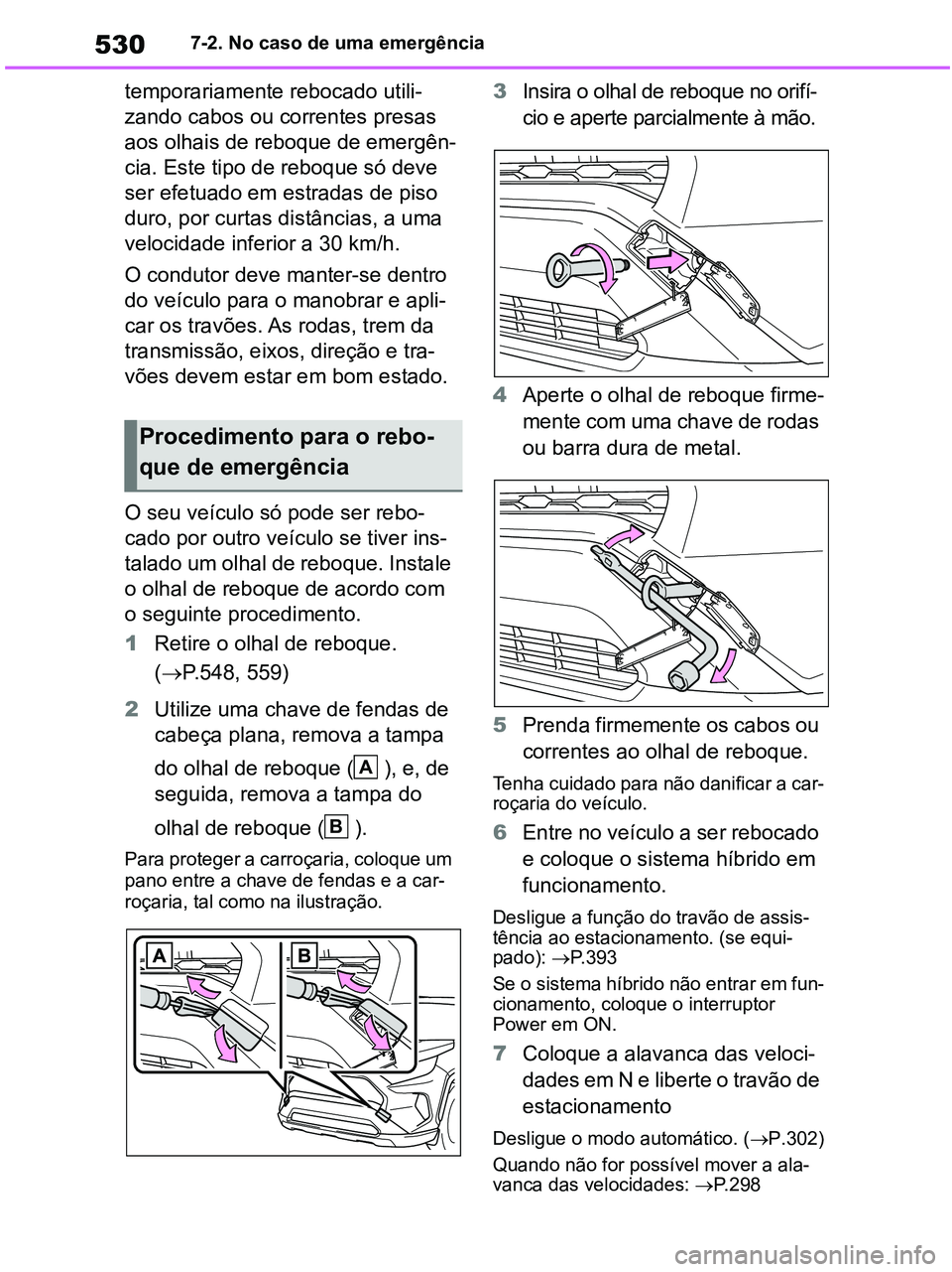 TOYOTA RAV4 2020  Manual de utilização (in Portuguese) 5307-2. No caso de uma emergência
temporariamente rebocado utili-
zando cabos ou correntes presas 
aos olhais de reboque de emergên-
cia. Este tipo de reboque só deve 
ser efetuado em estradas de p