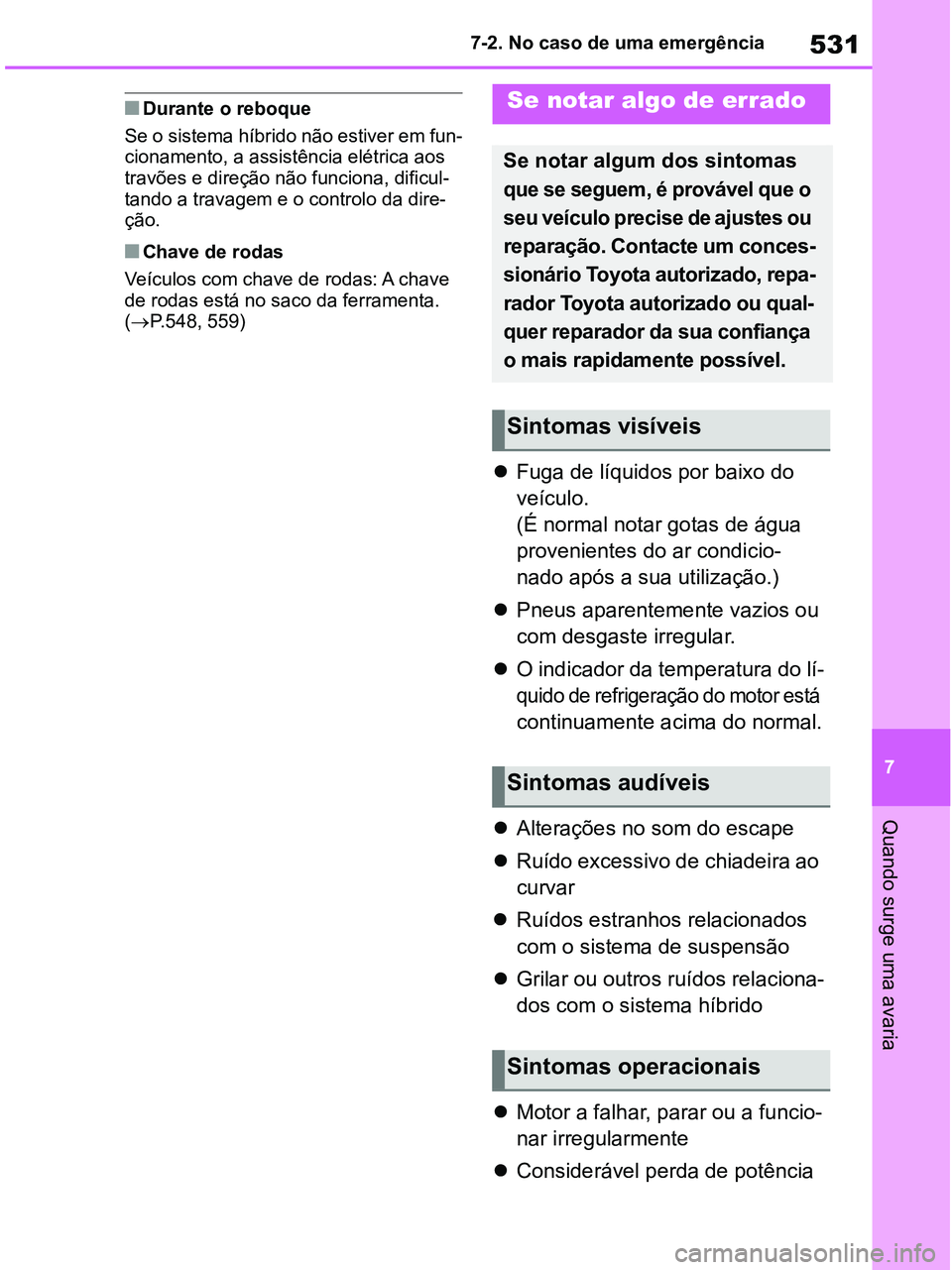 TOYOTA RAV4 2020  Manual de utilização (in Portuguese) 531
7 7-2. No caso de uma emergência
Quando surge uma avaria
■Durante o reboque
Se o sistema híbrido não estiver em fun-
cionamento, a assistência elétrica aos 
travões e direção não funcio