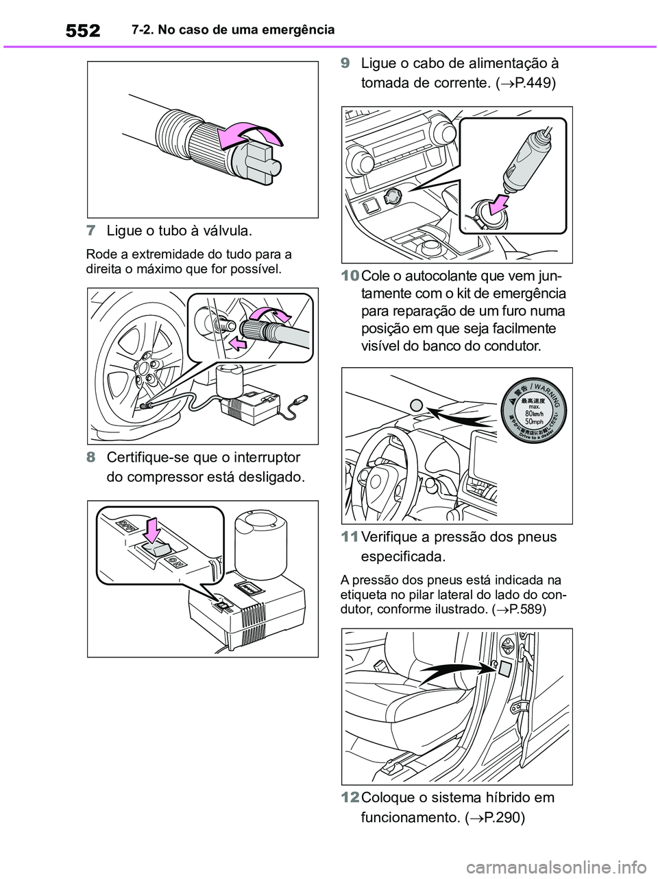 TOYOTA RAV4 2020  Manual de utilização (in Portuguese) 5527-2. No caso de uma emergência
7Ligue o tubo à válvula.
Rode a extremidade do tudo para a 
direita o máximo que for possível.
8Certifique-se que o interruptor 
do compressor está desligado. 9