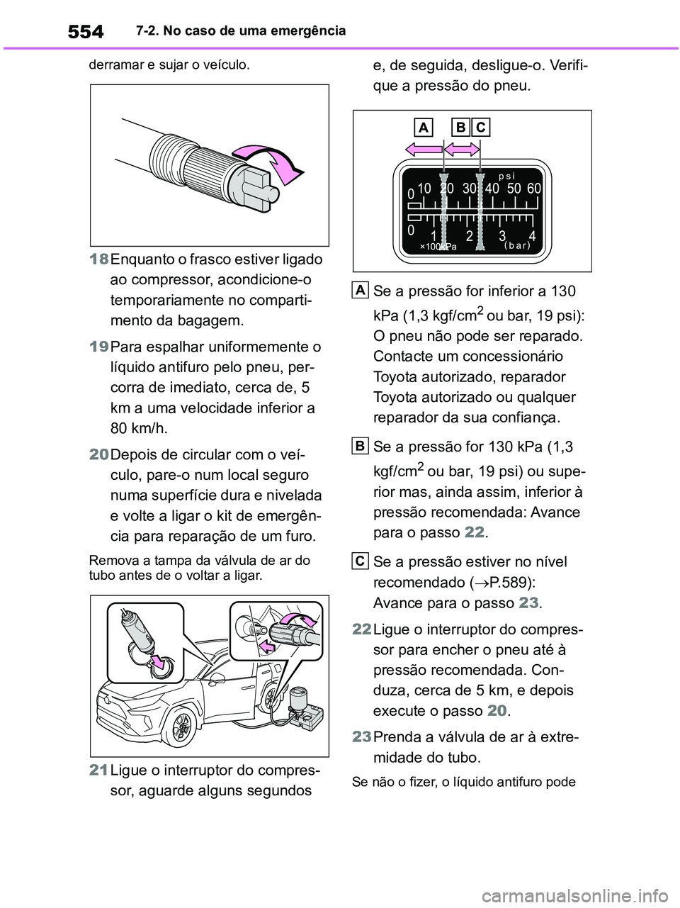 TOYOTA RAV4 2020  Manual de utilização (in Portuguese) 5547-2. No caso de uma emergência
derramar e sujar o veículo.
18Enquanto o frasco estiver ligado 
ao compressor, acondicione-o 
temporariamente no comparti-
mento da bagagem.
19Para espalhar uniform