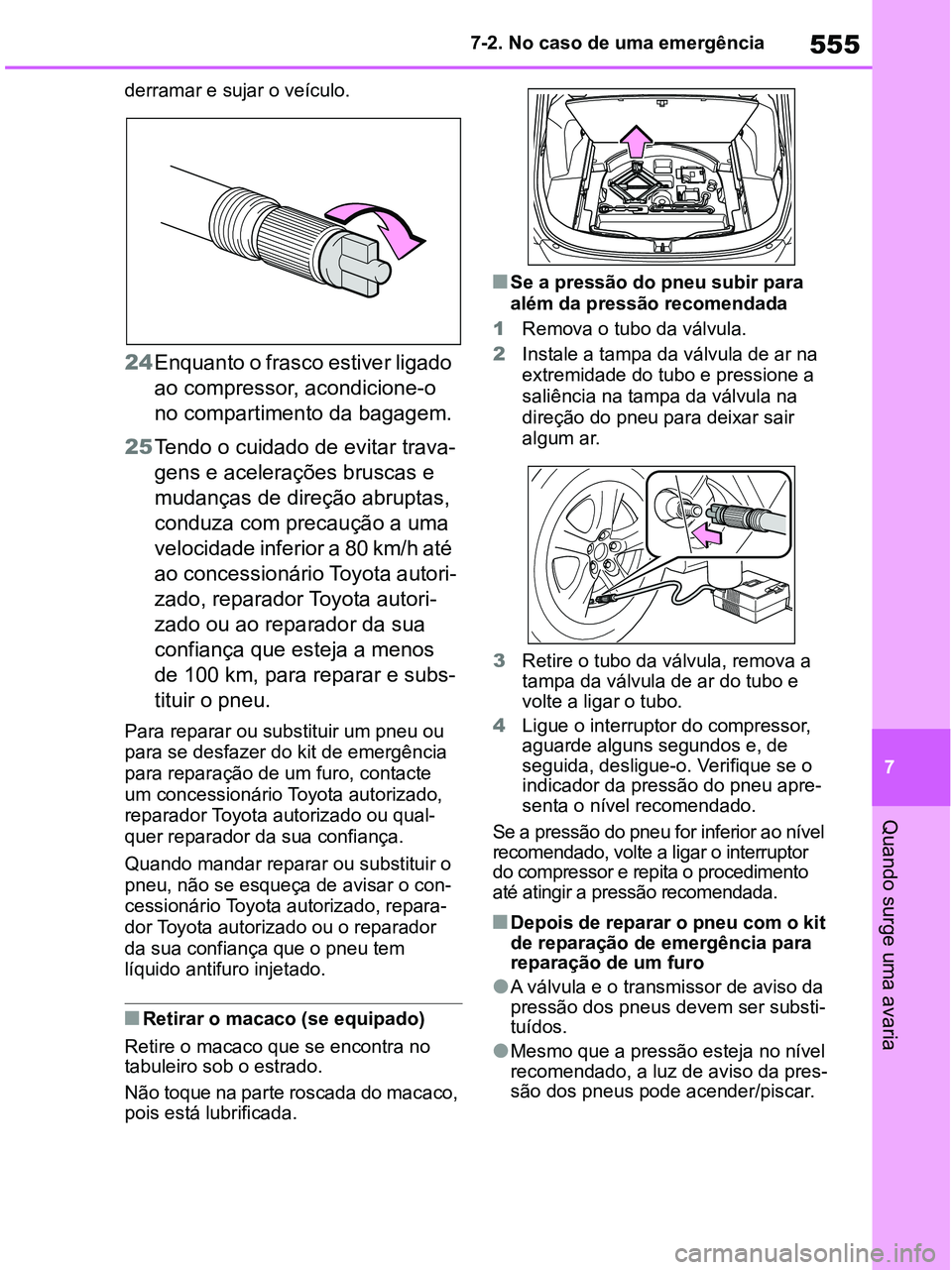 TOYOTA RAV4 2020  Manual de utilização (in Portuguese) 555
7 7-2. No caso de uma emergência
Quando surge uma avaria
derramar e sujar o veículo.
24Enquanto o frasco estiver ligado 
ao compressor, acondicione-o 
no compartimento da bagagem.
25Tendo o cuid