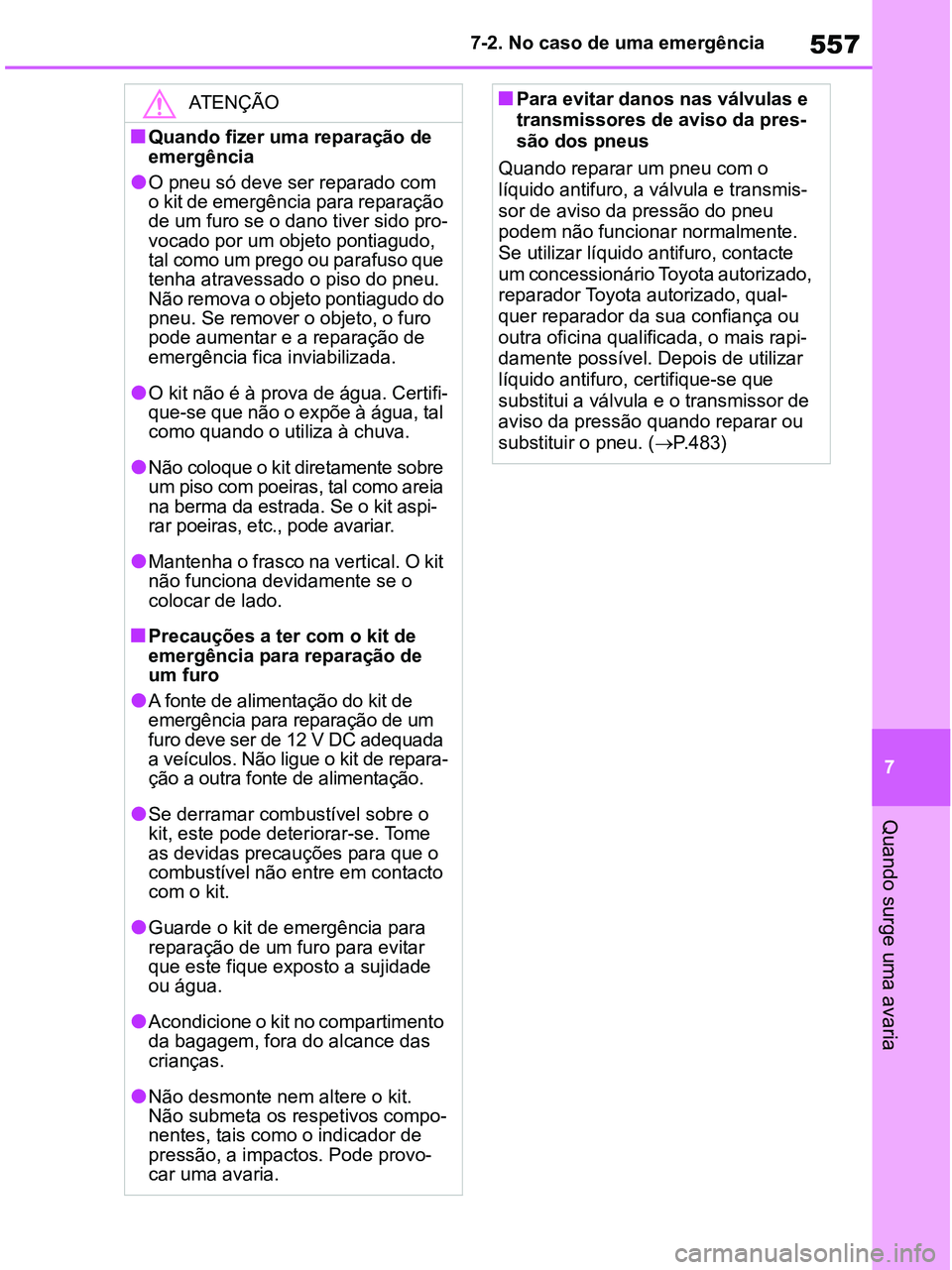 TOYOTA RAV4 2020  Manual de utilização (in Portuguese) 557
7 7-2. No caso de uma emergência
Quando surge uma avaria
ATENÇÃO
■Quando fizer uma reparação de 
emergência
●O pneu só deve ser reparado com 
o kit de emergência para reparação 
de u