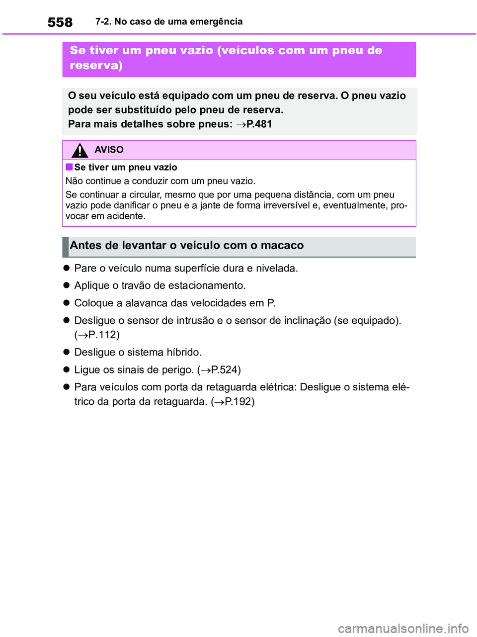 TOYOTA RAV4 2020 Manual de utilização (in Portuguese) 5587-2. No caso de uma emergência
Pare o veículo numa superfície dura e nivelada.
Aplique o travão de estacionamento.
Coloque a alavanca das velocidades em P.
Desligue o sensor de intr TOYOTA RAV4 2020 Manual de utilização (in Portuguese) 5587-2. No caso de uma emergência
Pare o veículo numa superfície dura e nivelada.
Aplique o travão de estacionamento.
Coloque a alavanca das velocidades em P.
Desligue o sensor de intr