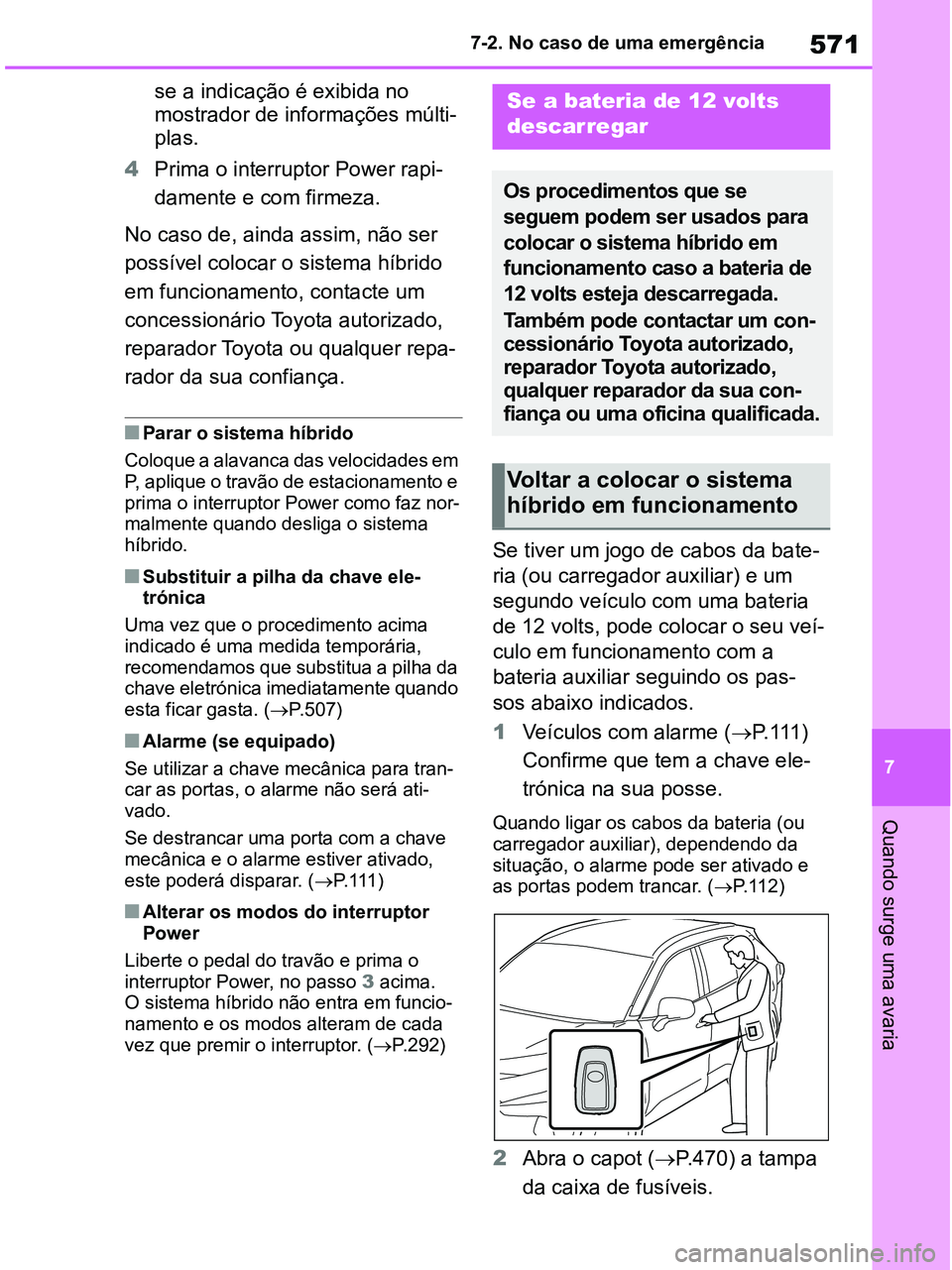 TOYOTA RAV4 2020  Manual de utilização (in Portuguese) 571
7 7-2. No caso de uma emergência
Quando surge uma avaria
se a indicação é exibida no 
mostrador de informações múlti-
plas.
4Prima o interruptor Power rapi-
damente e com firmeza.
No caso d