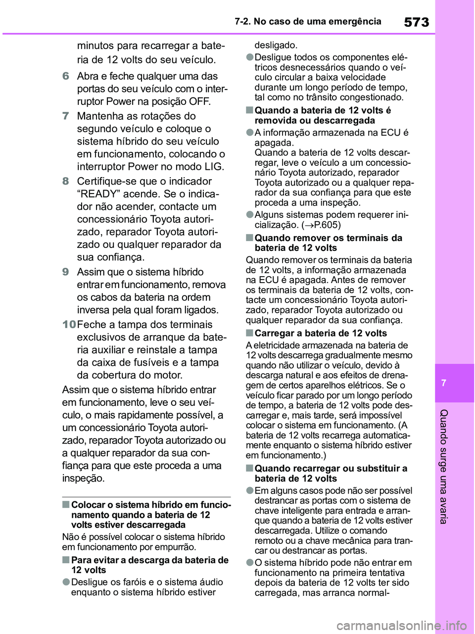 TOYOTA RAV4 2020  Manual de utilização (in Portuguese) 573
7 7-2. No caso de uma emergência
Quando surge uma avaria
minutos para recarregar a bate-
ria de 12 volts do seu veículo.
6Abra e feche qualquer uma das 
portas do seu veículo com o inter-
rupto