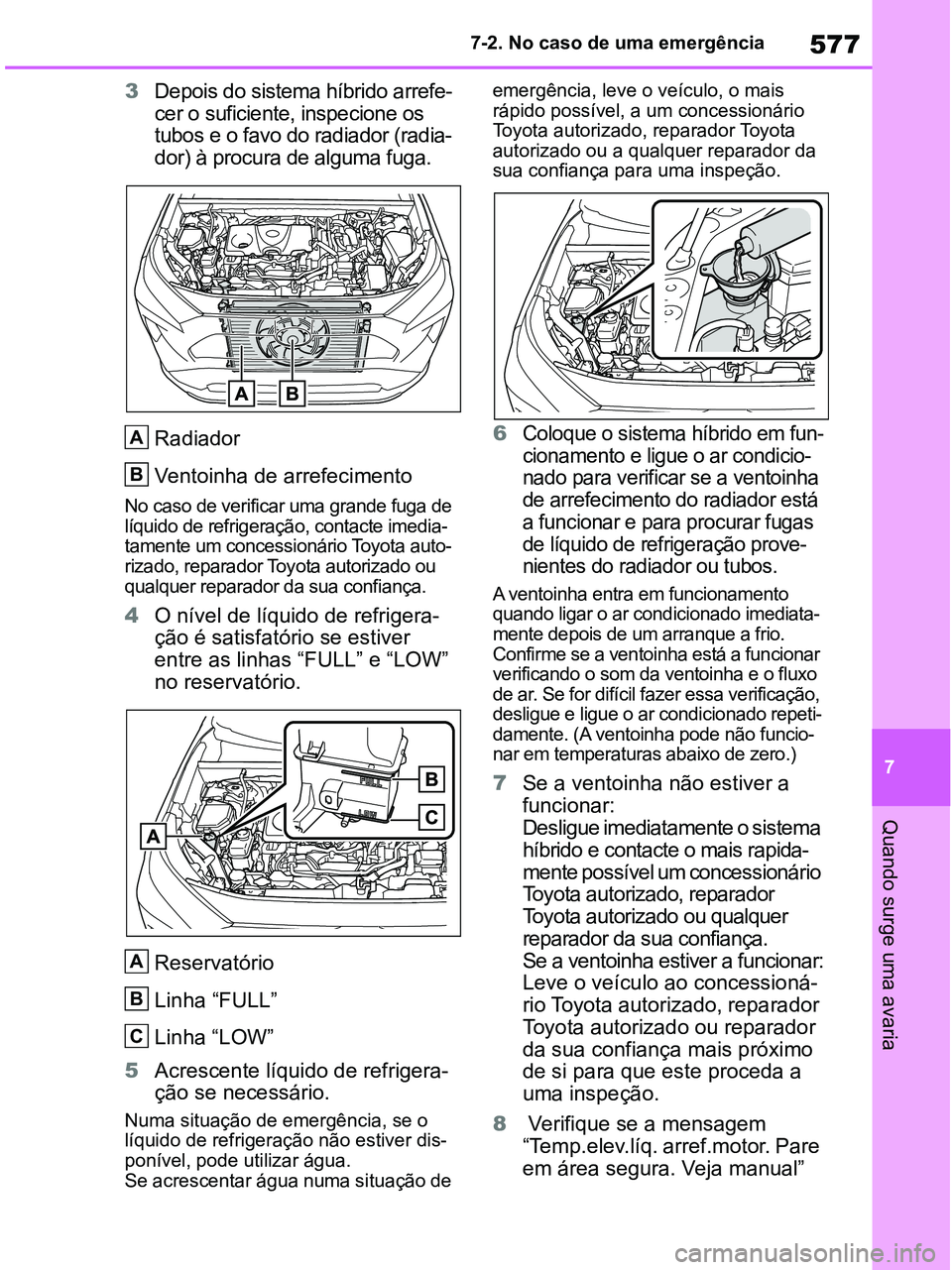 TOYOTA RAV4 2020  Manual de utilização (in Portuguese) 577
7 7-2. No caso de uma emergência
Quando surge uma avaria
3Depois do sistema híbrido arrefe-
cer o suficiente, inspecione os 
tubos e o favo do radiador (radia-
dor) à procura de alguma fuga.
Ra