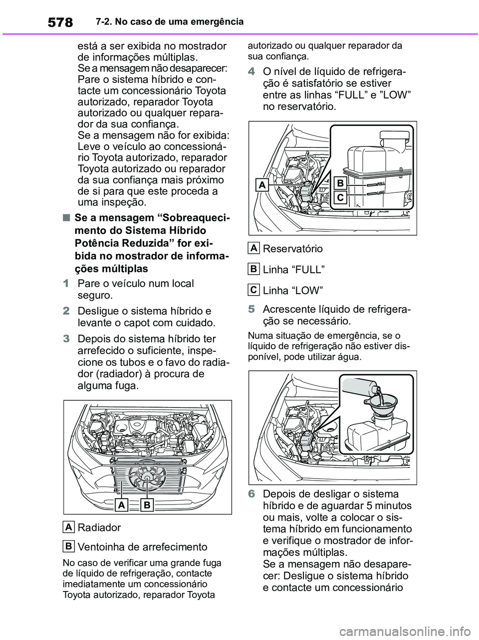 TOYOTA RAV4 2020  Manual de utilização (in Portuguese) 5787-2. No caso de uma emergência
está a ser exibida no mostrador 
de informações múltiplas.
Se a mensagem não desaparecer: 
Pare o sistema híbrido e con-
tacte um concessionário Toyota 
autor