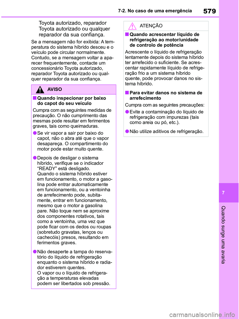 TOYOTA RAV4 2020  Manual de utilização (in Portuguese) 579
7 7-2. No caso de uma emergência
Quando surge uma avaria
Toyota autorizado, reparador 
Toyota autorizado ou qualquer 
reparador da sua confiança.
Se a mensagem não for exibida: A tem-
peratura 