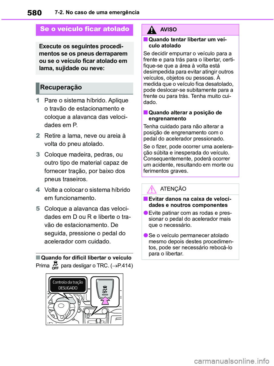 TOYOTA RAV4 2020  Manual de utilização (in Portuguese) 5807-2. No caso de uma emergência
1Pare o sistema híbrido. Aplique 
o travão de estacionamento e 
coloque a alavanca das veloci-
dades em P.
2Retire a lama, neve ou areia à 
volta do pneu atolado.