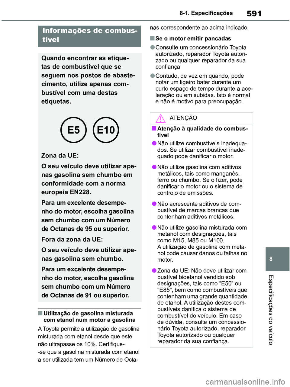 TOYOTA RAV4 2020 Manual de utilização (in Portuguese) 591
8 8-1. Especificações
Especificações do veículo
■Utilização de gasolina misturada
com etanol num motor a gasolina
A Toyota permite a utilização de gasolina
misturada com etanol desde TOYOTA RAV4 2020 Manual de utilização (in Portuguese) 591
8 8-1. Especificações
Especificações do veículo
■Utilização de gasolina misturada
com etanol num motor a gasolina
A Toyota permite a utilização de gasolina
misturada com etanol desde