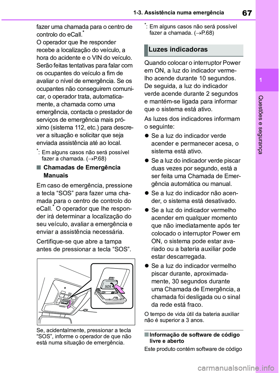 TOYOTA RAV4 2020  Manual de utilização (in Portuguese) 67
1 1-3. Assistência numa emergência
Questões e segurança
fazer uma chamada para o centro de 
controlo do eCall.* 
O operador que lhe responder 
recebe a localização do veículo, a 
hora do aci