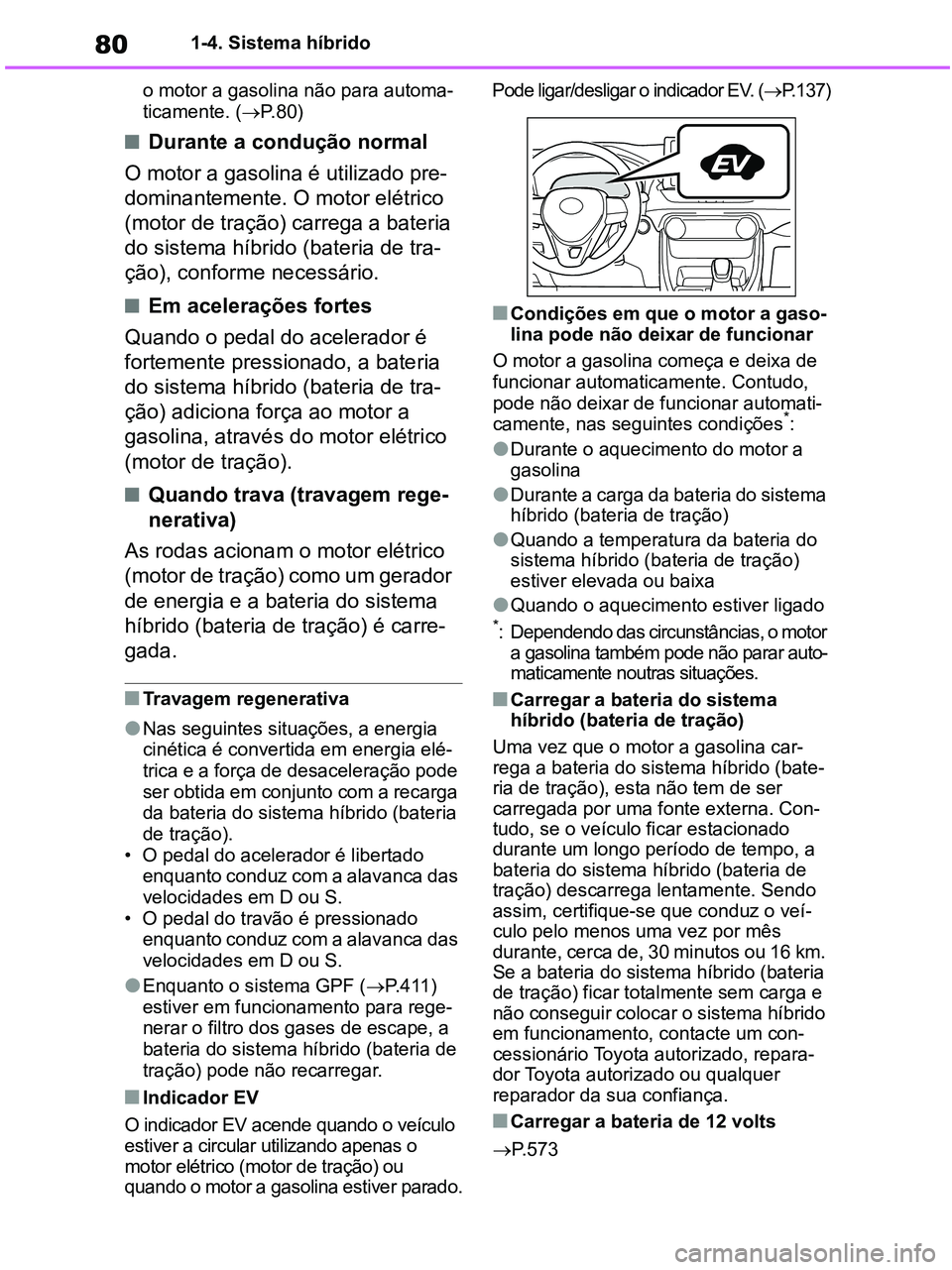 TOYOTA RAV4 2020  Manual de utilização (in Portuguese) 801-4. Sistema híbrido
o motor a gasolina não para automa-
ticamente. (P.80)
■Durante a condução normal
O motor a gasolina é utilizado pre-
dominantemente. O motor elétrico 
(motor de traç