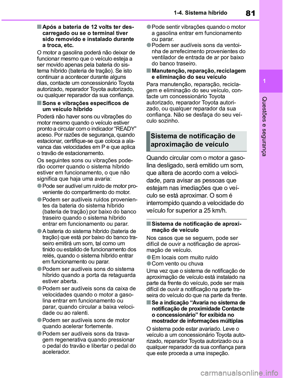 TOYOTA RAV4 2020  Manual de utilização (in Portuguese) 81
1 1-4. Sistema híbrido
Questões e segurança
■Após a bateria de 12 volts ter des-
carregado ou se o terminal tiver 
sido removido e instalado durante 
a troca, etc. 
O motor a gasolina poderá