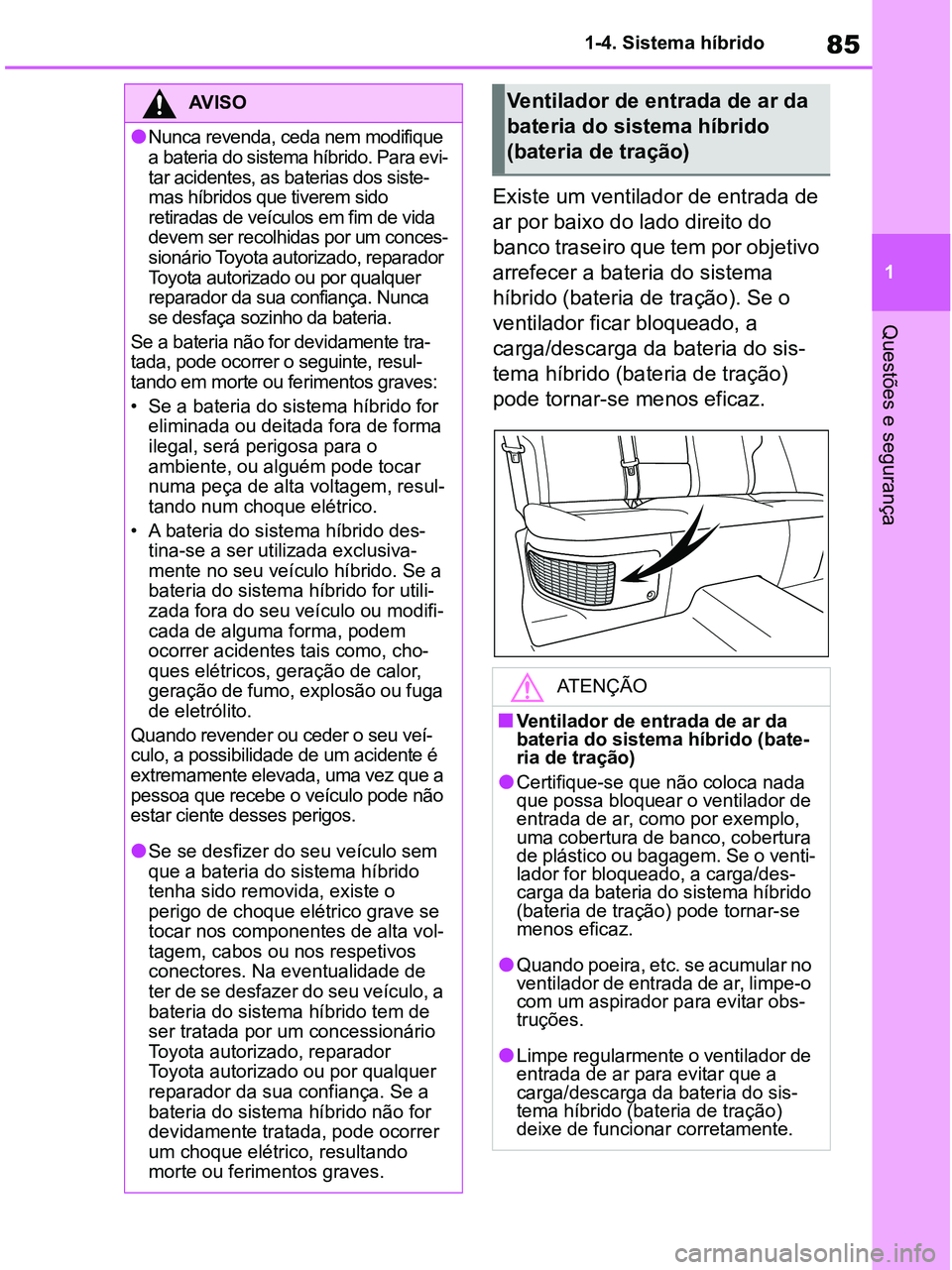 TOYOTA RAV4 2020  Manual de utilização (in Portuguese) 85
1 1-4. Sistema híbrido
Questões e segurança
Existe um ventilador de entrada de 
ar por baixo do lado direito do 
banco traseiro que tem por objetivo 
arrefecer a bateria do sistema 
híbrido (ba