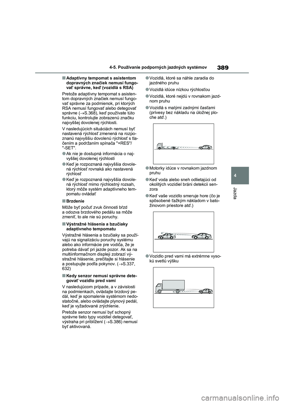 TOYOTA RAV4 2020  Návod na použitie (in Slovakian) 389
4 
4-5. Používanie podporných jazdných systémov
Jazda
■Adaptívny tempomat s asistentom  
dopravných značiek nemusí fungo- vať správne, keď (vozidlá s RSA) 
Pretože adaptívny t emp