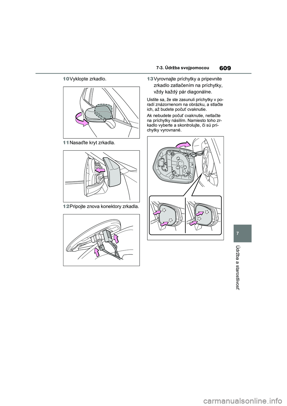 TOYOTA RAV4 2020  Návod na použitie (in Slovakian) 609
7 
7-3. Údržba svojpomocou
Údržba a starostlivosť
10 Vyklopte zrkadlo. 
11 Nasaďte kryt zrkadla. 
12 Pripojte znova konektory zrkadla. 
13 Vyrovnajte príchytky a pripevnite  
zrkadlo zatla