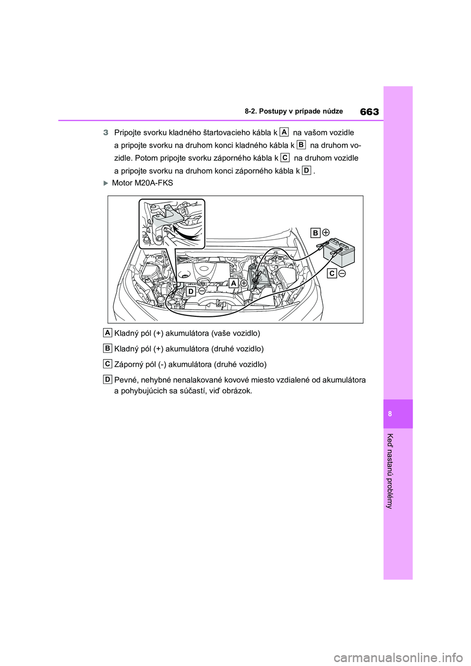 TOYOTA RAV4 2020 Návod na použitie (in Slovakian) 663
8
8-2. Postupy v prípade núdze
Keď nastanú problémy
3 Pripojte svorku kladného štartovacieho kábla k na vašom vozidle
a pripojte svorku na druhom konci kladného kábla k na druho TOYOTA RAV4 2020 Návod na použitie (in Slovakian) 663
8
8-2. Postupy v prípade núdze
Keď nastanú problémy
3 Pripojte svorku kladného štartovacieho kábla k na vašom vozidle
a pripojte svorku na druhom konci kladného kábla k na druho