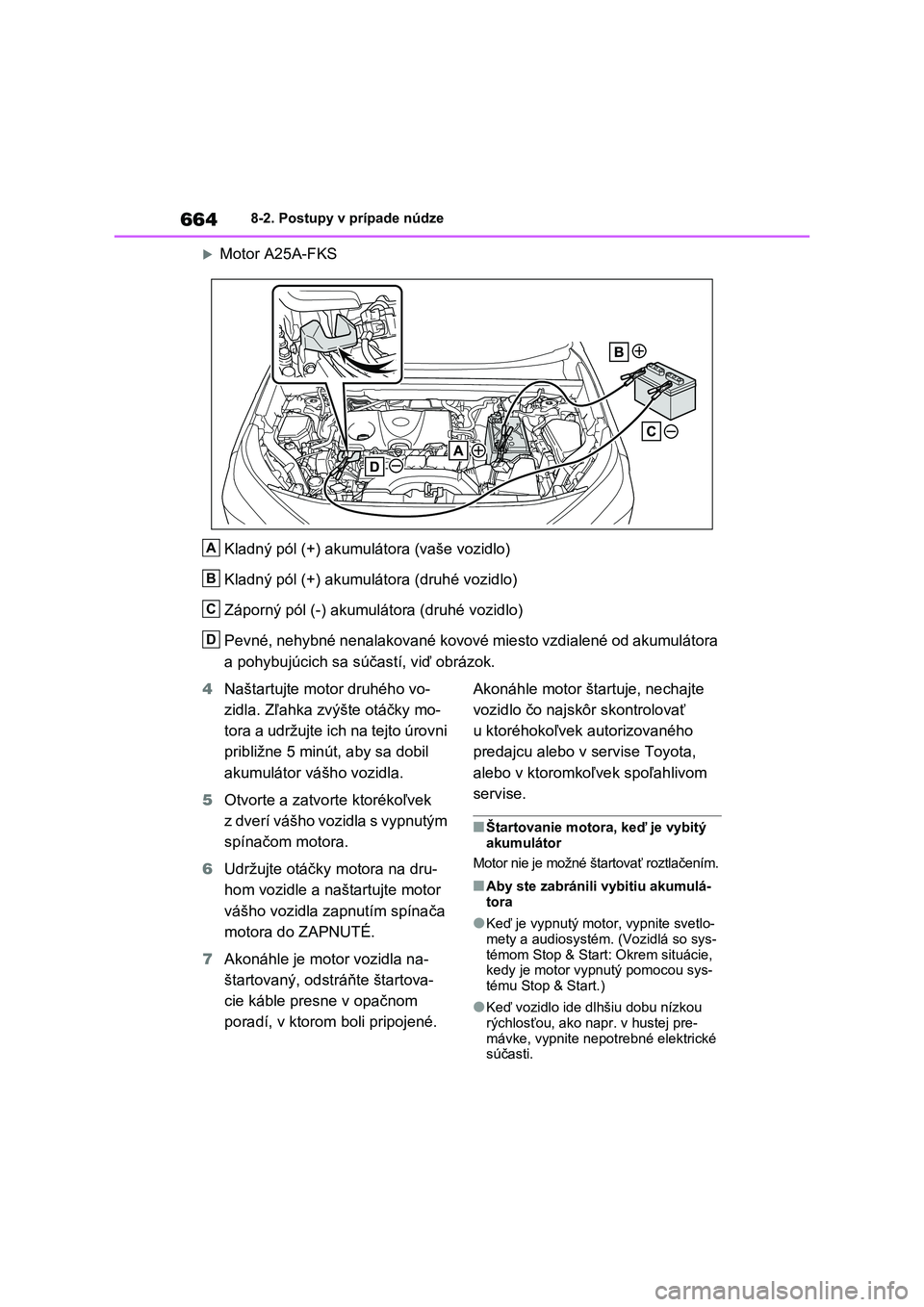 TOYOTA RAV4 2020 Návod na použitie (in Slovakian) 6648-2. Postupy v prípade núdze
Motor A25A-FKS
Kladný pól (+) akumulá tora (vaše vozidlo)
Kladný pól (+) akumulá tora (druhé vozidlo)
Záporný pól (-) akumulátora (druhé vozidlo)
P TOYOTA RAV4 2020 Návod na použitie (in Slovakian) 6648-2. Postupy v prípade núdze
Motor A25A-FKS
Kladný pól (+) akumulá tora (vaše vozidlo)
Kladný pól (+) akumulá tora (druhé vozidlo)
Záporný pól (-) akumulátora (druhé vozidlo)
P