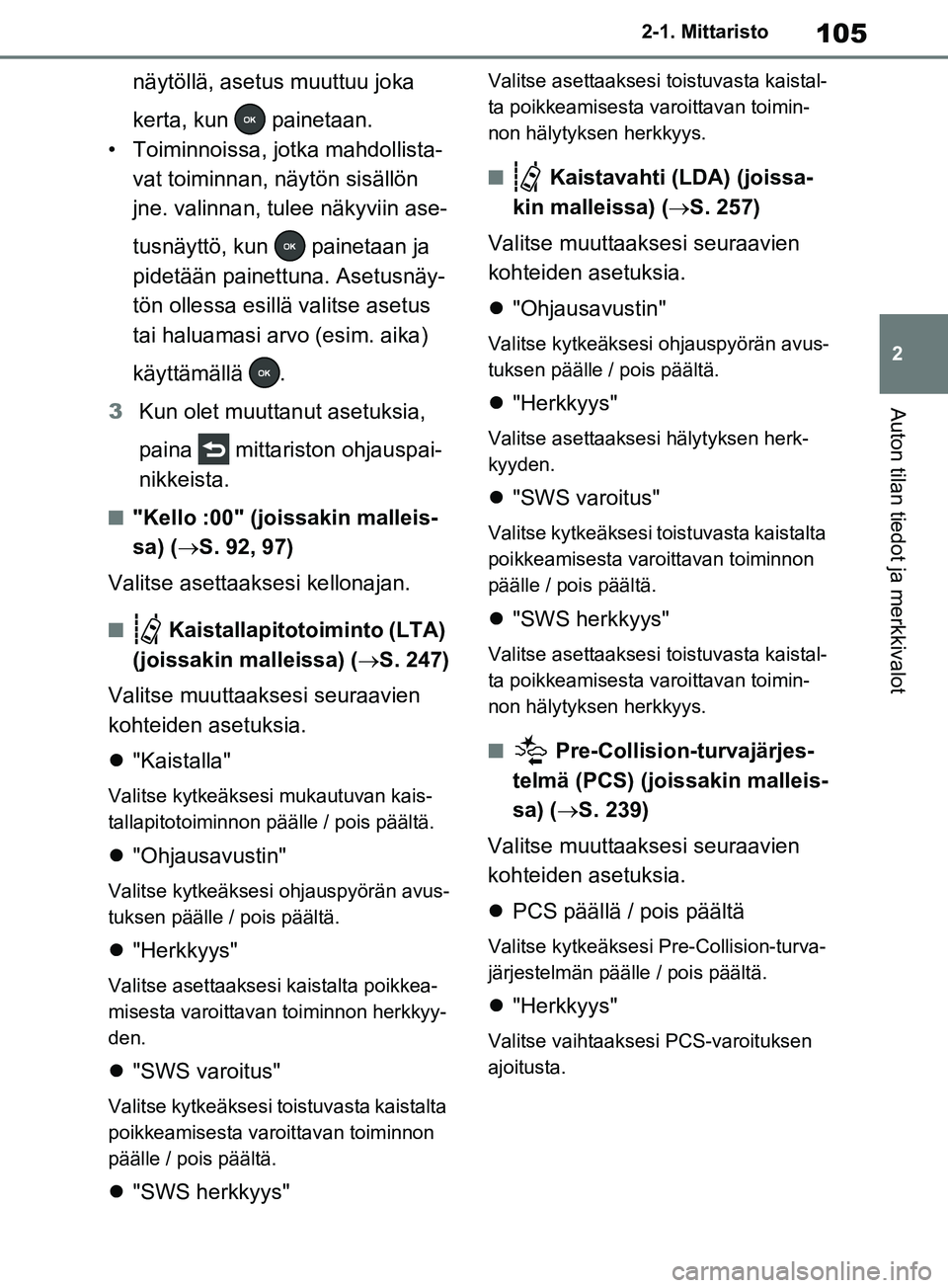 TOYOTA RAV4 2020  Omistajan Käsikirja (in Finnish) 105
2
2-1. Mittaristo
Auton tilan tiedot ja merkkivalot
näytöllä, asetus muuttuu joka 
kerta, kun   painetaan.
• Toiminnoissa, jotka mahdollista- vat toiminnan, näytön sisällön 
jne. valinnan