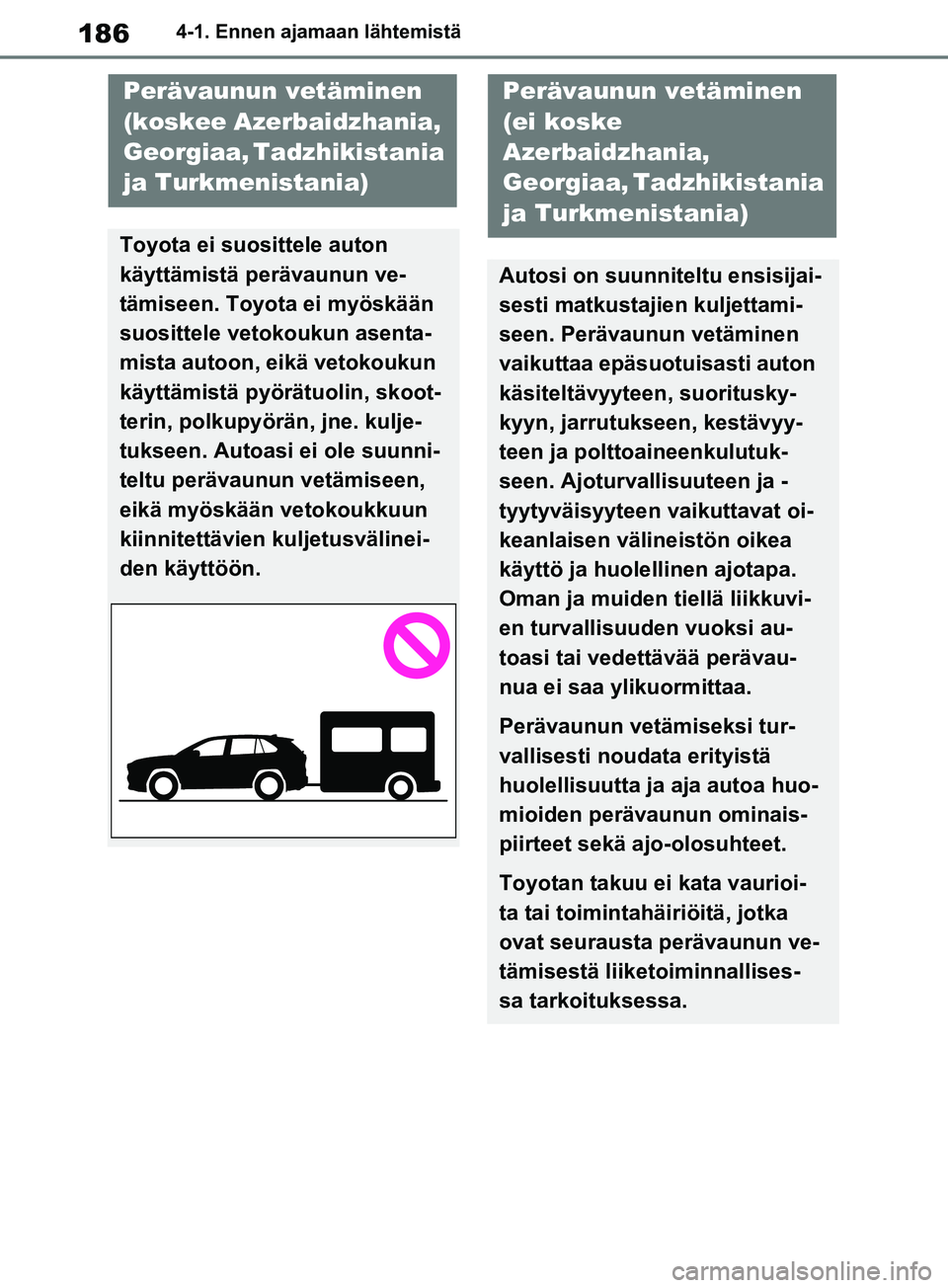 TOYOTA RAV4 2020 Omistajan Käsikirja (in Finnish) 1864-1. Ennen ajamaan lähtemistä
Perävaunun vetäminen
(koskee Azerbaidzhania,
Georgiaa, Tadzhikistania
ja Turkmenistania)
Toyota ei suosittele auton
käyttämistä perävaunun ve-
tämiseen. T TOYOTA RAV4 2020 Omistajan Käsikirja (in Finnish) 1864-1. Ennen ajamaan lähtemistä
Perävaunun vetäminen
(koskee Azerbaidzhania,
Georgiaa, Tadzhikistania
ja Turkmenistania)
Toyota ei suosittele auton
käyttämistä perävaunun ve-
tämiseen. T