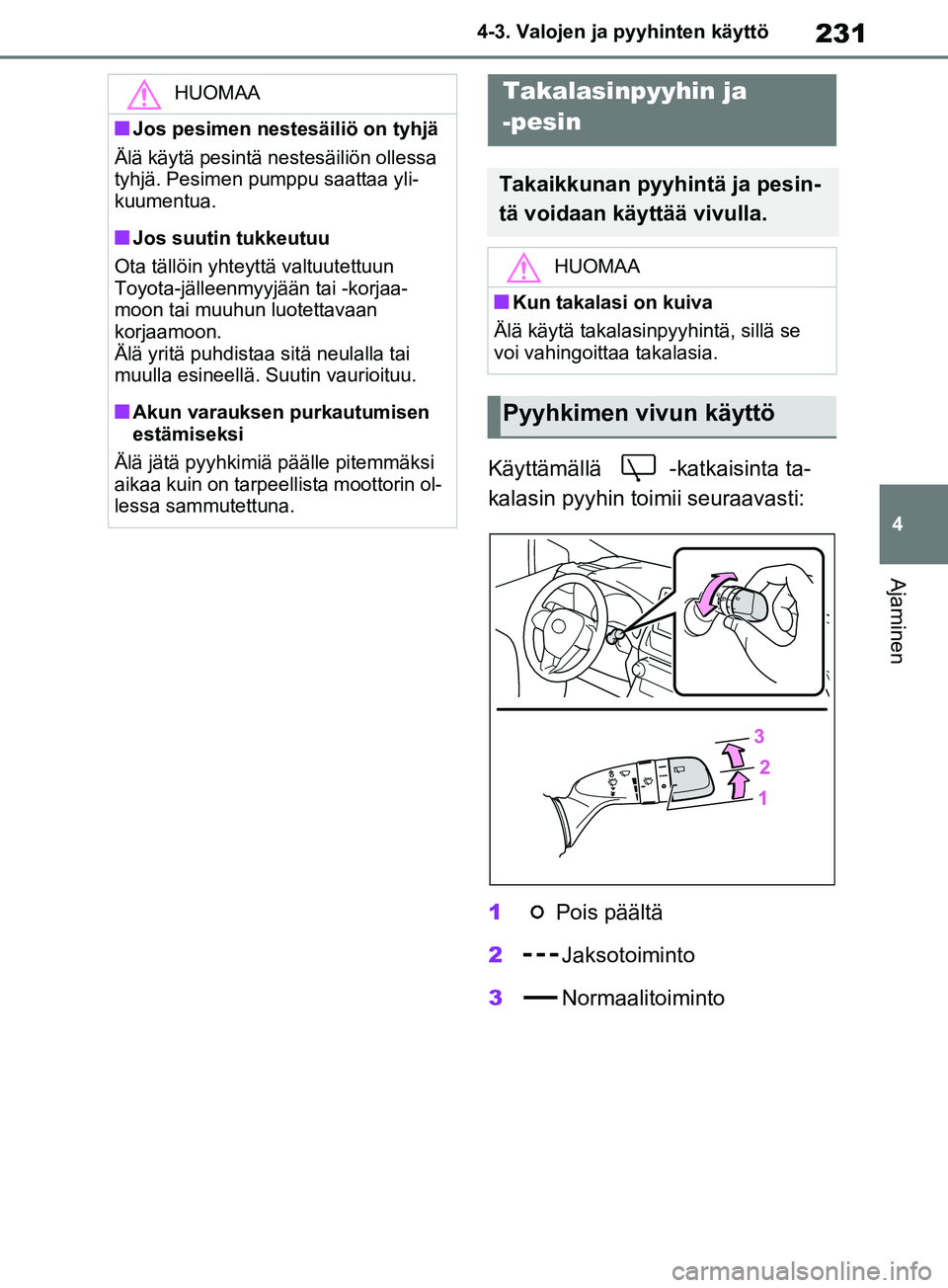 TOYOTA RAV4 2020 Omistajan Käsikirja (in Finnish) 231
4
4-3. Valojen ja pyyhinten käyttö
Ajaminen
Käyttämällä -katkaisinta ta-
kalasin pyyhin toimii seuraavasti:
1
Pois päältä
2 Jaksotoiminto
3 Normaalitoiminto
HUOMAA
nJos pesimen nestesäil TOYOTA RAV4 2020 Omistajan Käsikirja (in Finnish) 231
4
4-3. Valojen ja pyyhinten käyttö
Ajaminen
Käyttämällä -katkaisinta ta-
kalasin pyyhin toimii seuraavasti:
1
Pois päältä
2 Jaksotoiminto
3 Normaalitoiminto
HUOMAA
nJos pesimen nestesäil