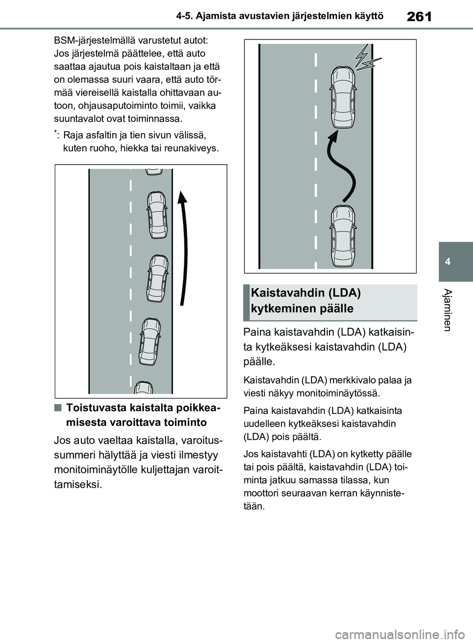 TOYOTA RAV4 2020 Omistajan Käsikirja (in Finnish) 261
4
4-5. Ajamista avustavien järjestelmien käyttö
Ajaminen
BSM-järjestelmällä varustetut autot:
Jos järjestelmä päättelee, että auto
saattaa ajautua pois kaistaltaan ja että
on olemas TOYOTA RAV4 2020 Omistajan Käsikirja (in Finnish) 261
4
4-5. Ajamista avustavien järjestelmien käyttö
Ajaminen
BSM-järjestelmällä varustetut autot:
Jos järjestelmä päättelee, että auto
saattaa ajautua pois kaistaltaan ja että
on olemas