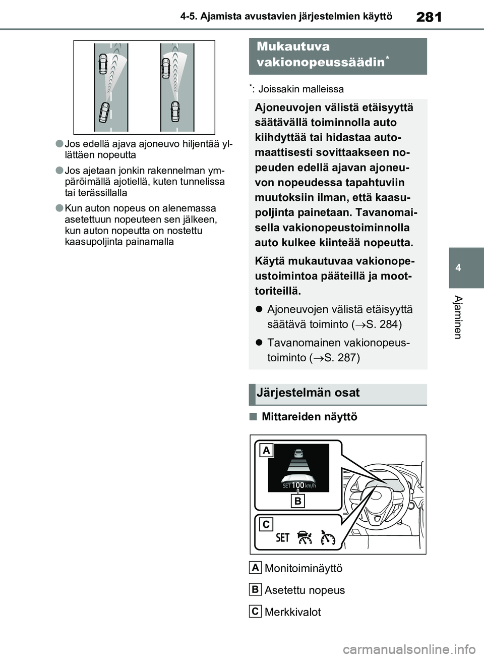 TOYOTA RAV4 2020  Omistajan Käsikirja (in Finnish) 281
4
4-5. Ajamista avustavien järjestelmien käyttö
Ajaminen
lJos edellä ajava ajoneuvo hiljentää yl-
lättäen nopeutta
lJos ajetaan jonkin rakennelman ym-
päröimällä ajotiellä, kuten tunn
