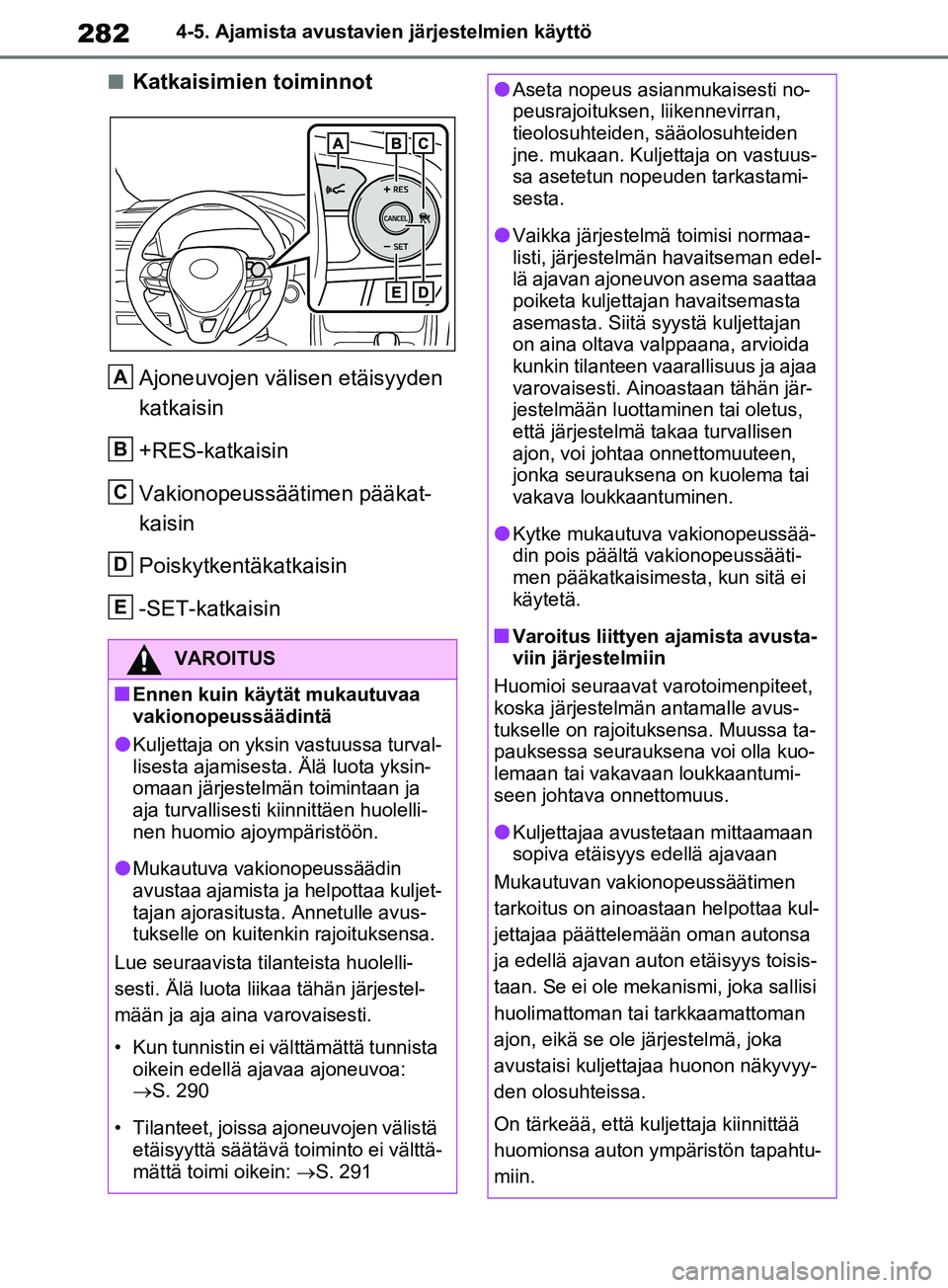 TOYOTA RAV4 2020  Omistajan Käsikirja (in Finnish) 2824-5. Ajamista avustavien järjestelmien käyttö
nKatkaisimien toiminnot
Ajoneuvojen välisen etäisyyden 
katkaisin
+RES-katkaisin
Vakionopeussäätimen pääkat-
kaisin 
Poiskytkentäkatkaisin
-S