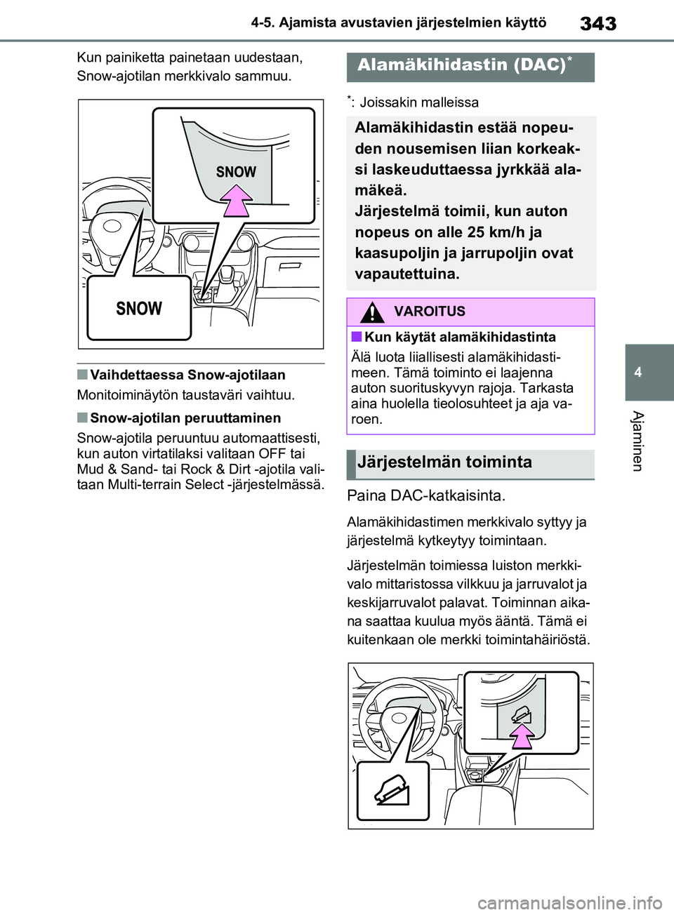 TOYOTA RAV4 2020  Omistajan Käsikirja (in Finnish) 343
4
4-5. Ajamista avustavien järjestelmien käyttö
Ajaminen
Kun painiketta painetaan uudestaan, 
Snow-ajotilan mer
kkivalo sammuu.
nVaihdettaessa Snow-ajotilaan
Monitoiminäytön taustaväri vaiht