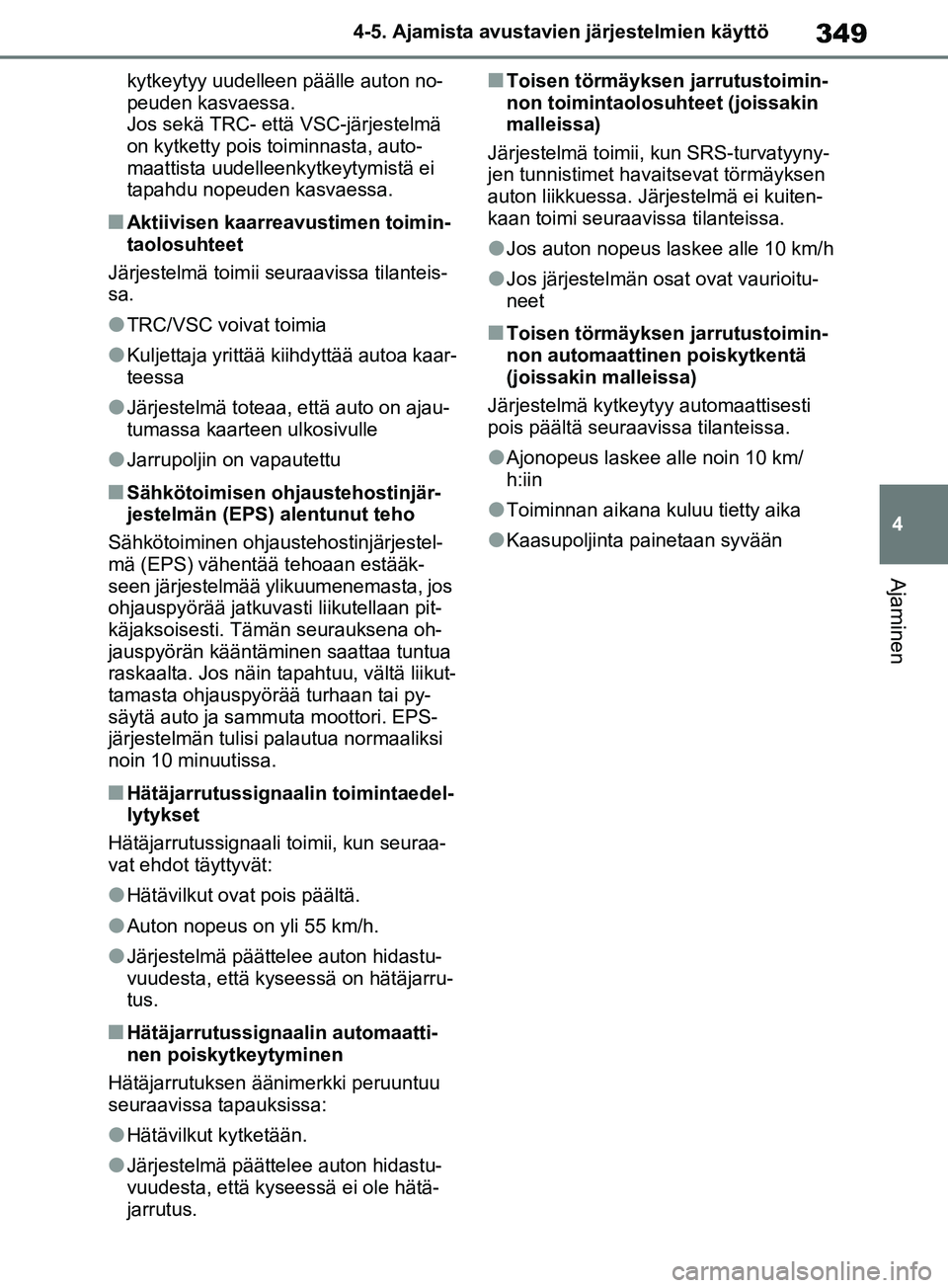 TOYOTA RAV4 2020  Omistajan Käsikirja (in Finnish) 349
4
4-5. Ajamista avustavien järjestelmien käyttö
Ajaminen
kytkeytyy uudelleen päälle auton no-
peuden kasvaessa.
Jos sekä TRC- että VSC-järjestelmä 
on kytketty pois toiminnasta, auto-
maa