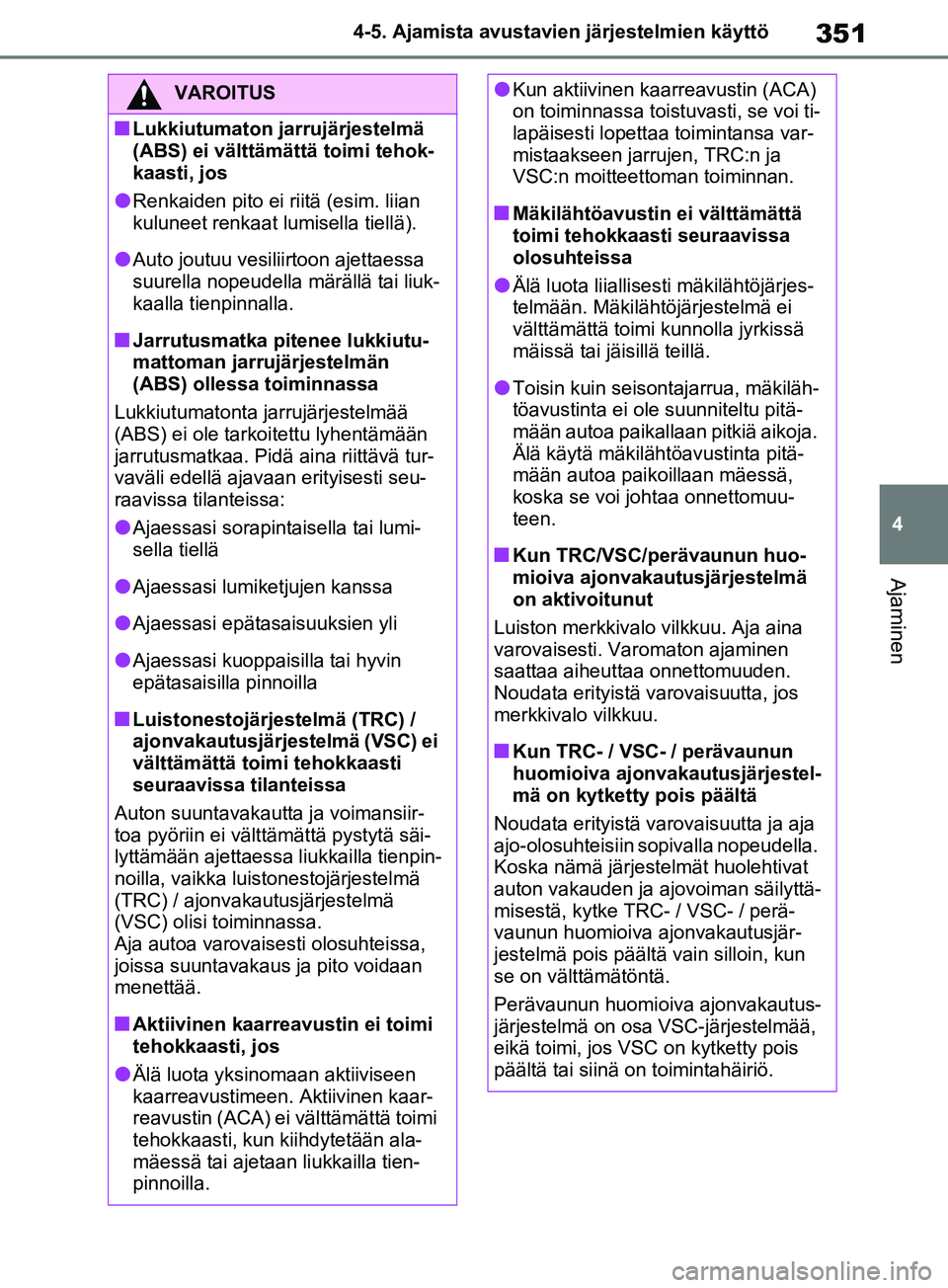 TOYOTA RAV4 2020  Omistajan Käsikirja (in Finnish) 351
4
4-5. Ajamista avustavien järjestelmien käyttö
Ajaminen
VAROITUS
nLukkiutumaton jarrujärjestelmä 
(ABS) ei välttämättä toimi tehok-
kaasti, jos
lRenkaiden pito ei riitä (esim. liian 
ku