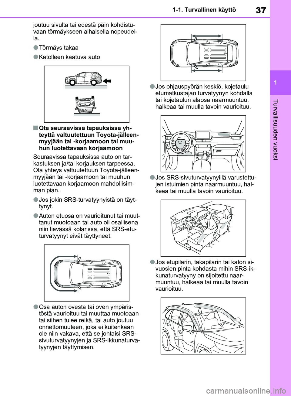 TOYOTA RAV4 2020 Omistajan Käsikirja (in Finnish) 37
1
1-1. Turvallinen käyttö
Turvallisuuden vuoksi
joutuu sivulta tai edestä päin kohdistu-
vaan törmäykseen alhaisella nopeudel-
la.
lTörmäys takaa
lKatolleen kaatuva auto
nOta seuraavissa ta TOYOTA RAV4 2020 Omistajan Käsikirja (in Finnish) 37
1
1-1. Turvallinen käyttö
Turvallisuuden vuoksi
joutuu sivulta tai edestä päin kohdistu-
vaan törmäykseen alhaisella nopeudel-
la.
lTörmäys takaa
lKatolleen kaatuva auto
nOta seuraavissa ta