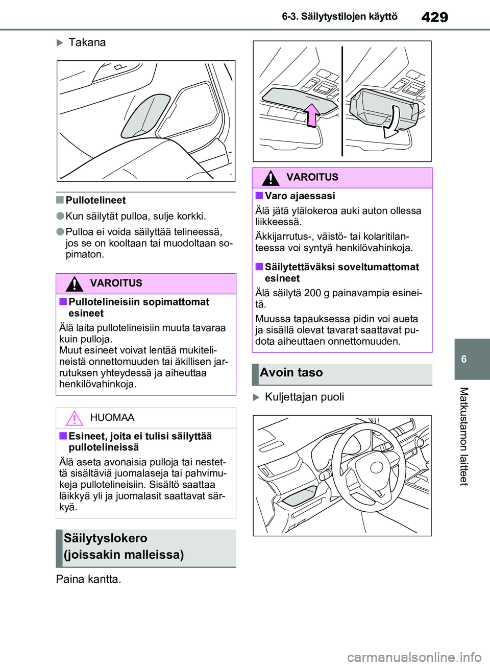 TOYOTA RAV4 2020 Omistajan Käsikirja (in Finnish) 429
6
6-3. Säilytystilojen käyttö
Matkustamon laitteet
Takana
nPullotelineet
lKun säilytät pullo
a, sulje korkki.
lPulloa ei voida säilyttää telineessä,
jos se on kooltaan tai muodoltaan TOYOTA RAV4 2020 Omistajan Käsikirja (in Finnish) 429
6
6-3. Säilytystilojen käyttö
Matkustamon laitteet
Takana
nPullotelineet
lKun säilytät pullo
a, sulje korkki.
lPulloa ei voida säilyttää telineessä,
jos se on kooltaan tai muodoltaan