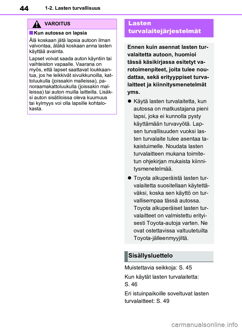 TOYOTA RAV4 2020 Omistajan Käsikirja (in Finnish) 441-2. Lasten turvallisuus
Muistettavia seikkoja: S. 45
Kun käytät lasten turvalaitetta:
S. 46
Eri istuinpaikoille soveltuvat lasten
turvalaitteet: S. 49
VAROITUS
nKun autossa on lapsia
Älä kosk TOYOTA RAV4 2020 Omistajan Käsikirja (in Finnish) 441-2. Lasten turvallisuus
Muistettavia seikkoja: S. 45
Kun käytät lasten turvalaitetta:
S. 46
Eri istuinpaikoille soveltuvat lasten
turvalaitteet: S. 49
VAROITUS
nKun autossa on lapsia
Älä kosk
