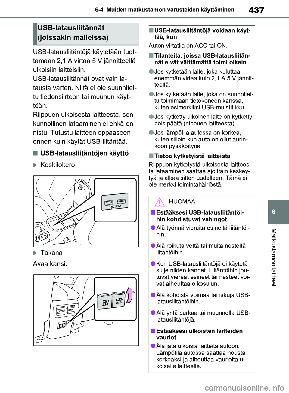TOYOTA RAV4 2020 Omistajan Käsikirja (in Finnish) 437
6
6-4. Muiden matkustamon varusteiden käyttäminen
Matkustamon laitteet
USB-latausliitäntöjä
käytetään tuot-
tamaan 2,1 A virtaa 5 V jännitteellä
ulkoisiin laitteisiin.
USB-latausliitä TOYOTA RAV4 2020 Omistajan Käsikirja (in Finnish) 437
6
6-4. Muiden matkustamon varusteiden käyttäminen
Matkustamon laitteet
USB-latausliitäntöjä
käytetään tuot-
tamaan 2,1 A virtaa 5 V jännitteellä
ulkoisiin laitteisiin.
USB-latausliitä