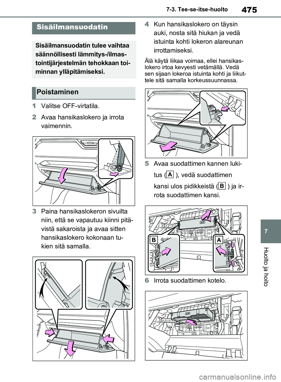 TOYOTA RAV4 2020 Omistajan Käsikirja (in Finnish) 475
7
7-3. Tee-se-itse-huolto
Huolto ja hoito
1
Valitse OFF-virtatila.
2 Avaa hansikasloke ro ja irrota
vaimennin.
3 Paina hansikaslokeron sivuilta
niin, että se vapautuu kiinni pitä-
vistä sakar TOYOTA RAV4 2020 Omistajan Käsikirja (in Finnish) 475
7
7-3. Tee-se-itse-huolto
Huolto ja hoito
1
Valitse OFF-virtatila.
2 Avaa hansikasloke ro ja irrota
vaimennin.
3 Paina hansikaslokeron sivuilta
niin, että se vapautuu kiinni pitä-
vistä sakar