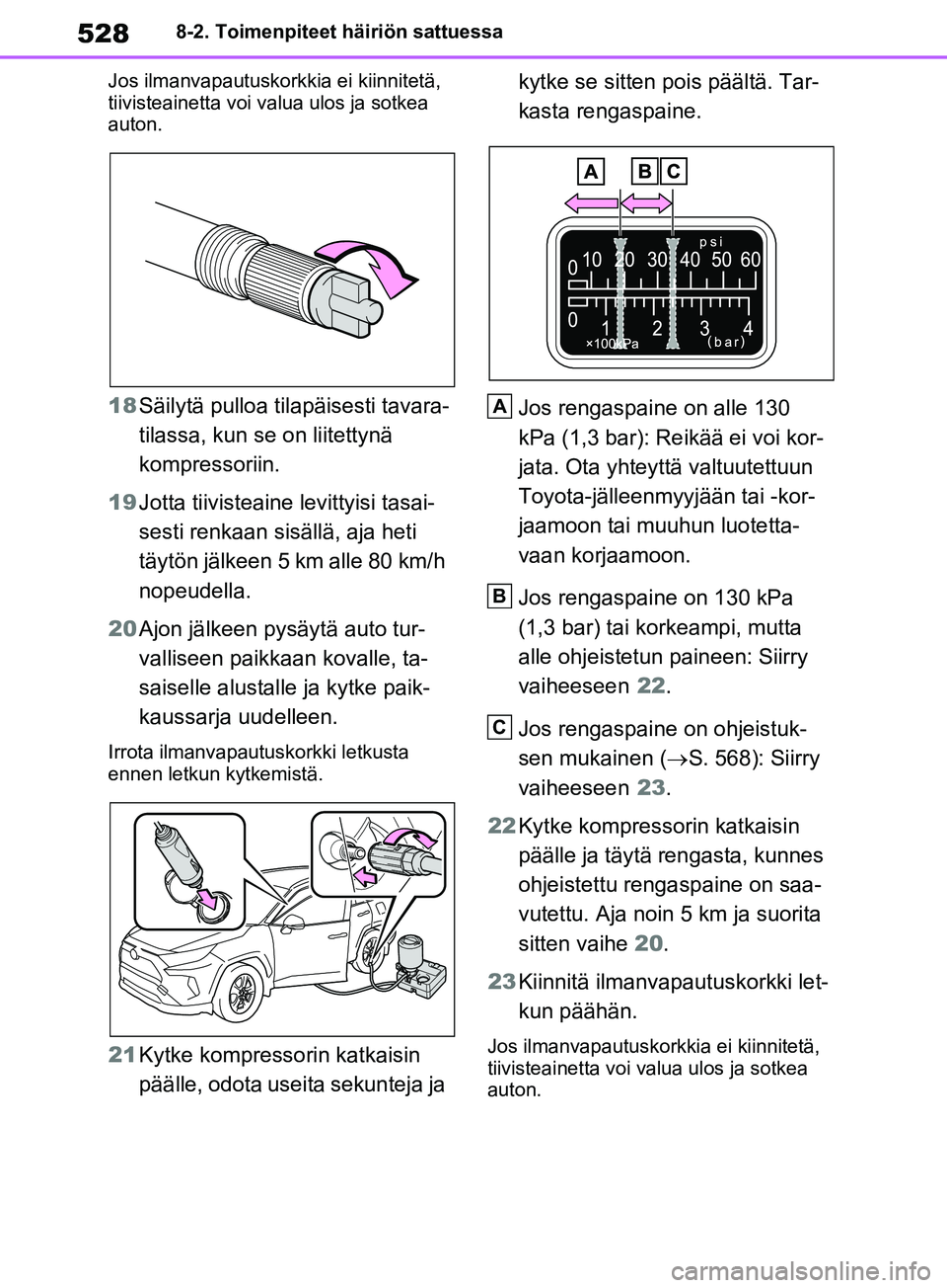 TOYOTA RAV4 2020  Omistajan Käsikirja (in Finnish) 5288-2. Toimenpiteet häiriön sattuessa
Jos ilmanvapautuskorkkia ei kiinnitetä, 
tiivisteainetta voi valua ulos ja sotkea 
auton.
18 Säilytä pulloa tilapäisesti tavara-
tilassa, kun se on liitett
