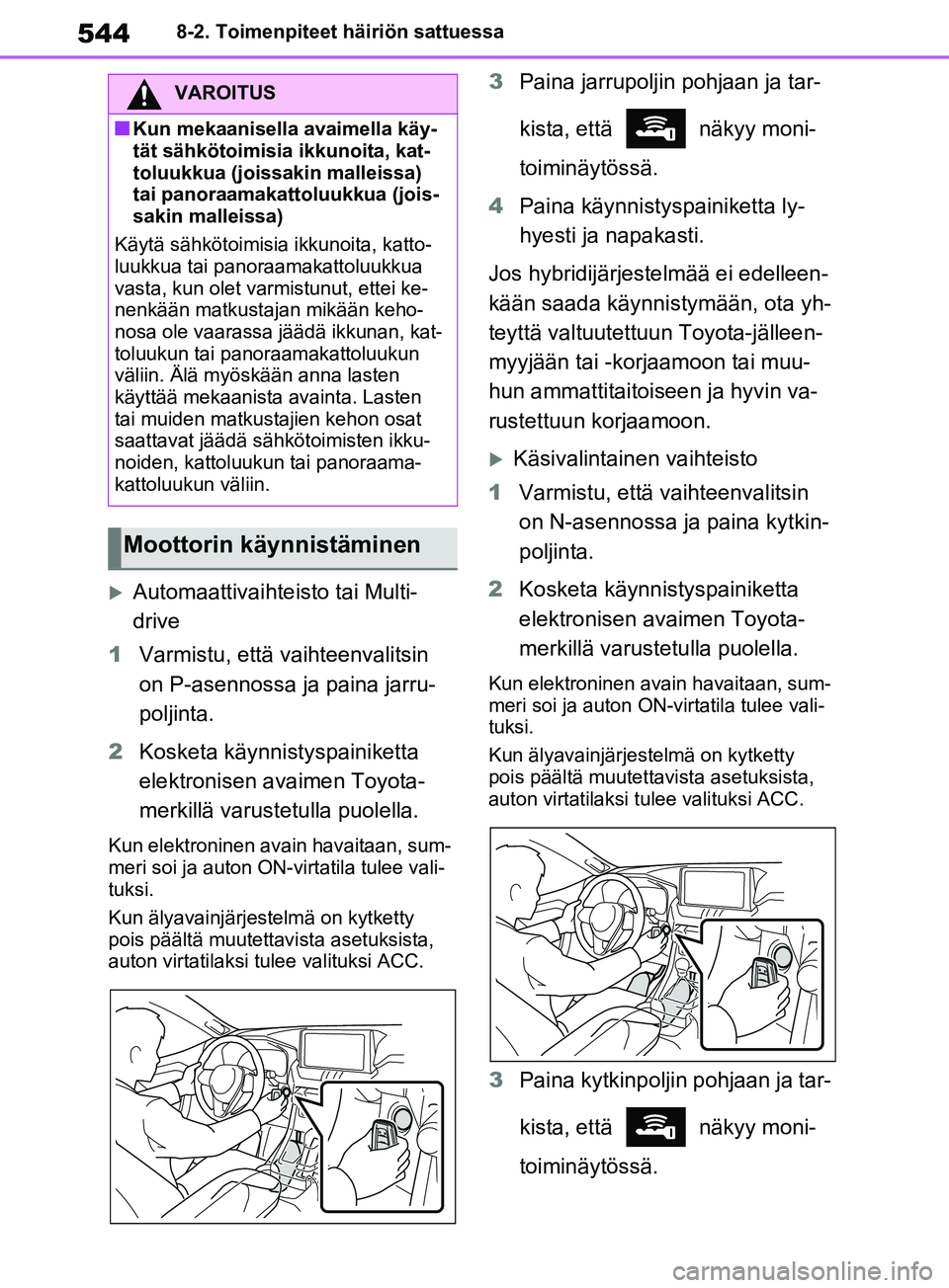 TOYOTA RAV4 2020  Omistajan Käsikirja (in Finnish) 5448-2. Toimenpiteet häiriön sattuessa
Automaattivaihteisto tai Multi-
drive
1 Varmistu, että vaihteenvalitsin 
on P-asennossa ja paina jarru-
poljinta.
2 Kosketa käynnistyspainiketta 
elektron