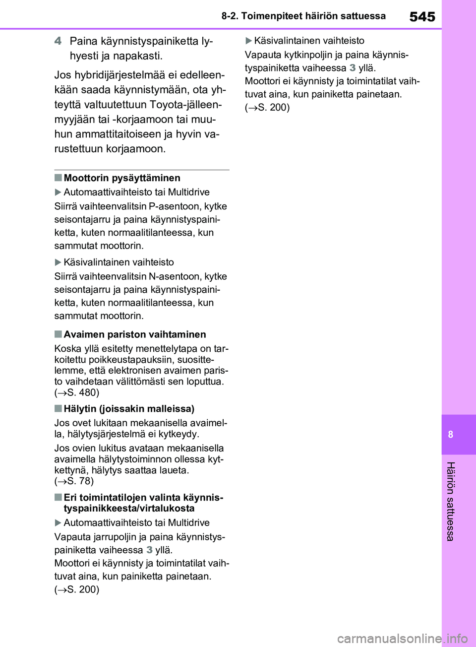 TOYOTA RAV4 2020  Omistajan Käsikirja (in Finnish) 545
8
8-2. Toimenpiteet häiriön sattuessa
Häiriön sattuessa
4
Paina käynnistyspainiketta ly-
hyesti ja napakasti.
Jos hybridijärjestelmää ei edelleen-
kään saada käynnistymään, ota yh-
te