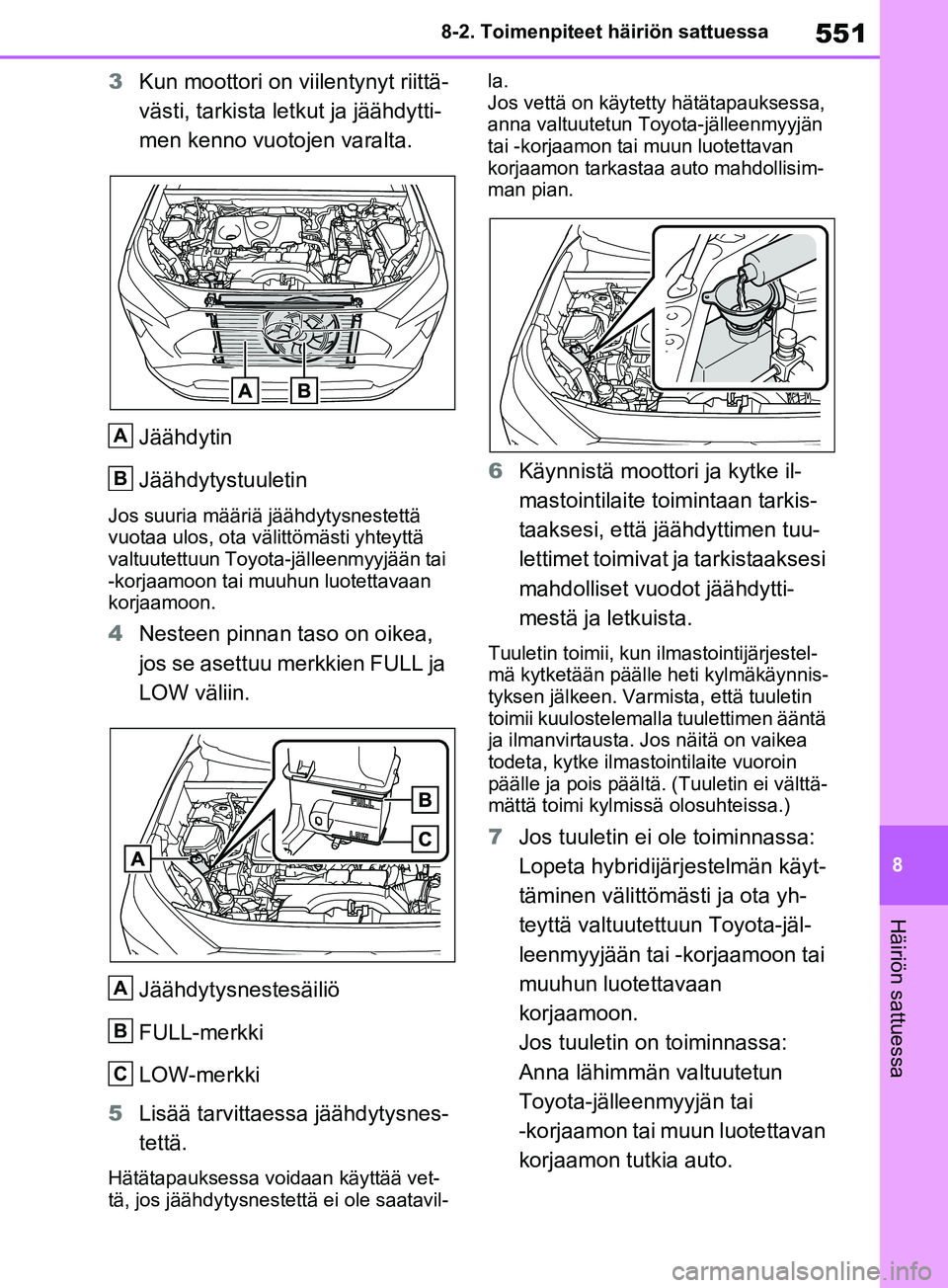 TOYOTA RAV4 2020  Omistajan Käsikirja (in Finnish) 551
8
8-2. Toimenpiteet häiriön sattuessa
Häiriön sattuessa
3
Kun moottori on v iilentynyt riittä-
västi, tarkista letkut ja jäähdytti-
men kenno vuotojen varalta.
Jäähdytin
Jäähdytystuule