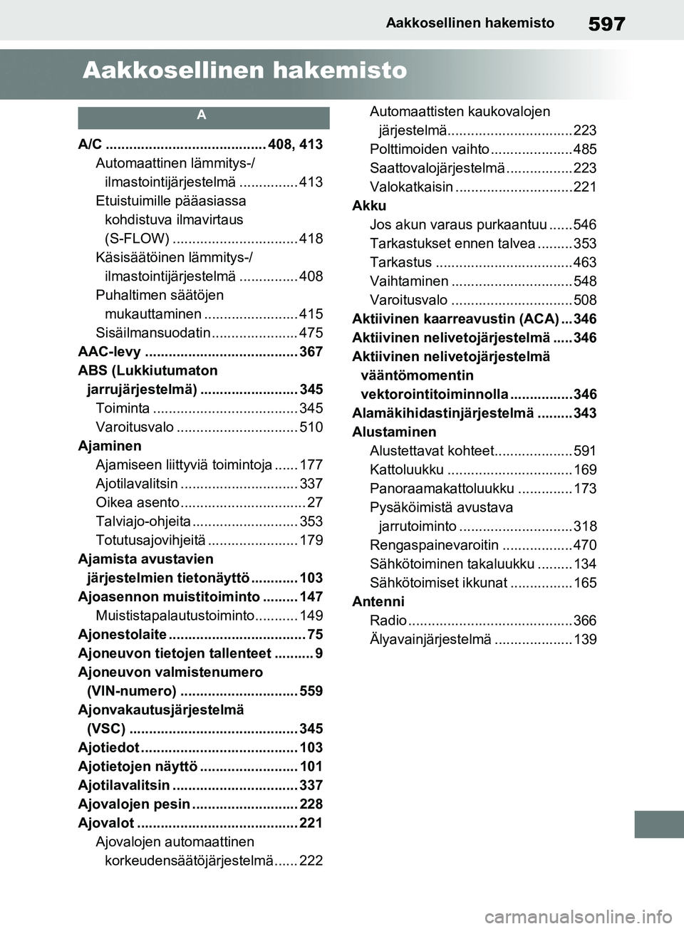 TOYOTA RAV4 2020 Omistajan Käsikirja (in Finnish) 597Aakkosellinen hakemisto
Aakkosellinen hakemisto
A
A/C ......................................... 408, 413Automaattinen lämmitys-/ilmastointijärjestelmä ............... 413
Etuistuimille pääasia TOYOTA RAV4 2020 Omistajan Käsikirja (in Finnish) 597Aakkosellinen hakemisto
Aakkosellinen hakemisto
A
A/C ......................................... 408, 413Automaattinen lämmitys-/ilmastointijärjestelmä ............... 413
Etuistuimille pääasia