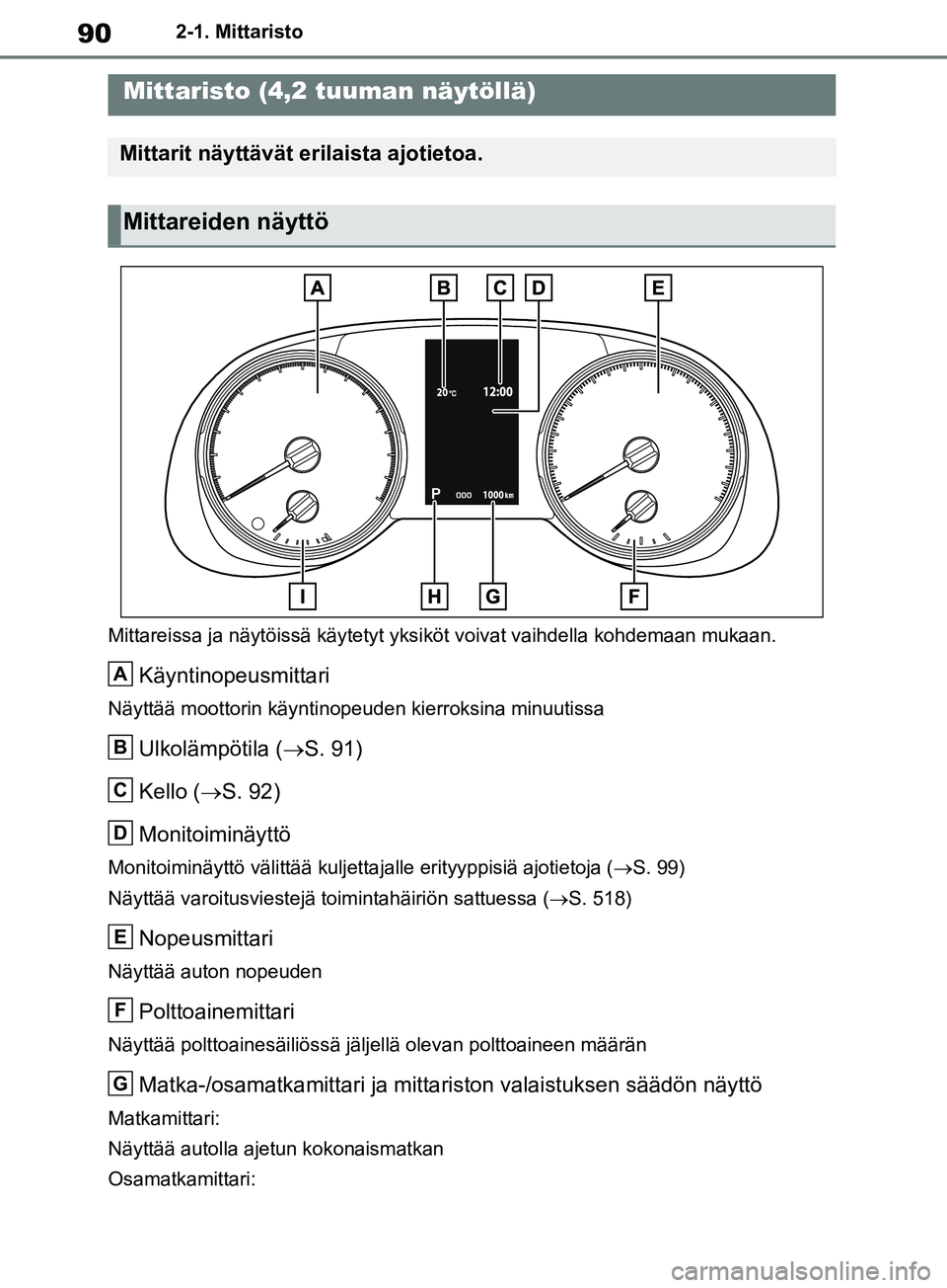 TOYOTA RAV4 2020 Omistajan Käsikirja (in Finnish) 902-1. Mittaristo
Mittareissa ja näytöissä käytetyt yksiköt voivat vaihdella kohdemaan mukaan.
Käyntinopeusmittari
Näyttää moottorin käyntinopeuden kierroksina minuutissa
Ulkolämpötila ( TOYOTA RAV4 2020 Omistajan Käsikirja (in Finnish) 902-1. Mittaristo
Mittareissa ja näytöissä käytetyt yksiköt voivat vaihdella kohdemaan mukaan.
Käyntinopeusmittari
Näyttää moottorin käyntinopeuden kierroksina minuutissa
Ulkolämpötila (