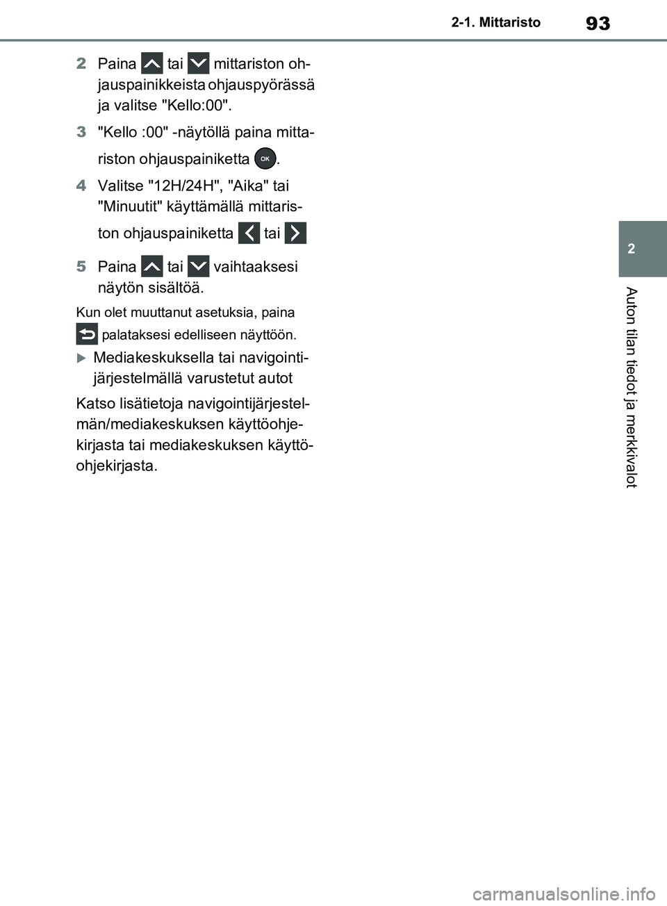 TOYOTA RAV4 2020 Omistajan Käsikirja (in Finnish) 93
2
2-1. Mittaristo
Auton tilan tiedot ja merkkivalot
2
Paina tai mittariston oh-
jauspainikkeista ohjauspyörässä
ja valitse "Kello:00".
3 "Kello :00" -näytöllä paina mitta-
riston ohjausp TOYOTA RAV4 2020 Omistajan Käsikirja (in Finnish) 93
2
2-1. Mittaristo
Auton tilan tiedot ja merkkivalot
2
Paina tai mittariston oh-
jauspainikkeista ohjauspyörässä
ja valitse "Kello:00".
3 "Kello :00" -näytöllä paina mitta-
riston ohjausp