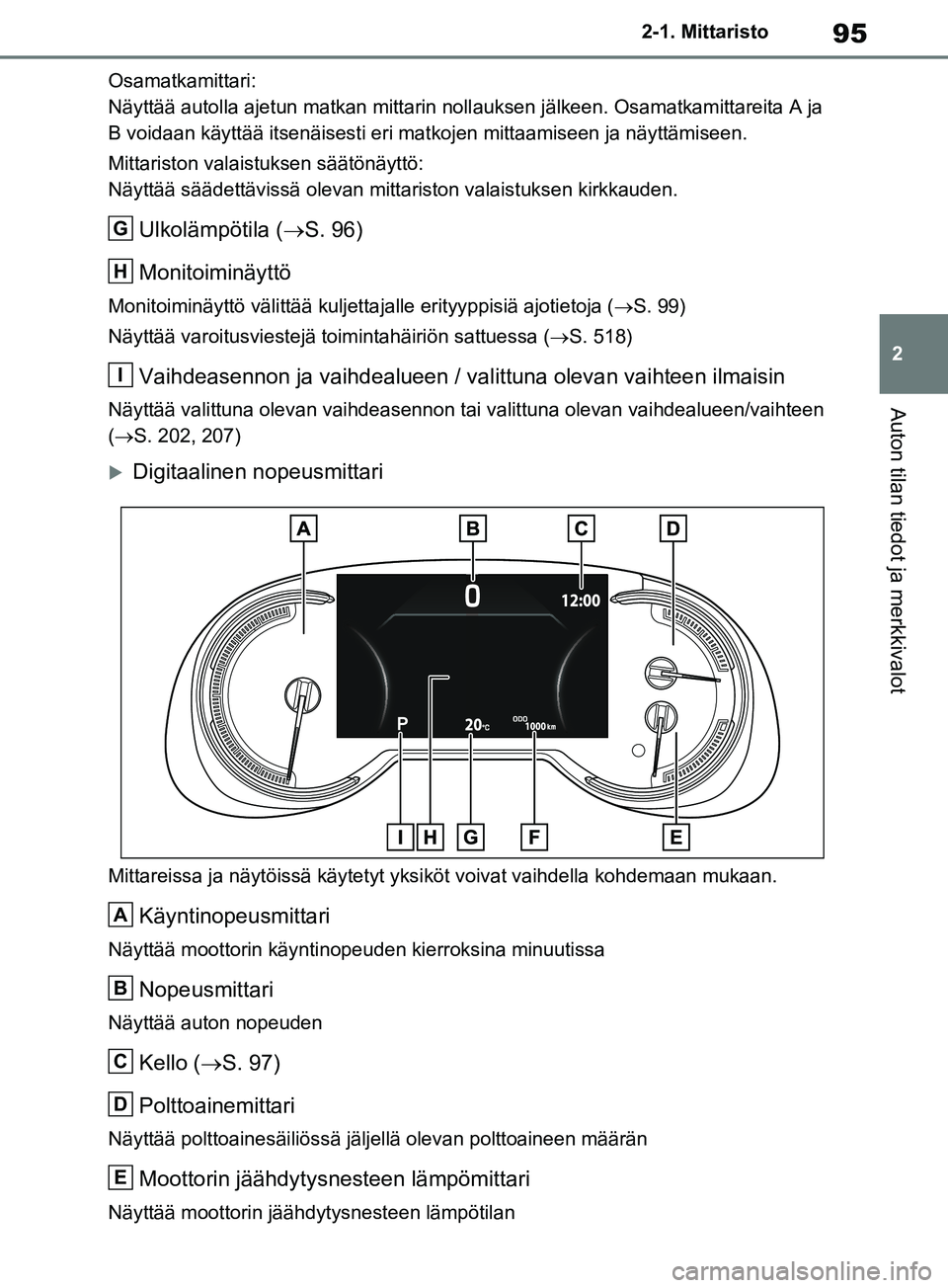 TOYOTA RAV4 2020 Omistajan Käsikirja (in Finnish) 95
2
2-1. Mittaristo
Auton tilan tiedot ja merkkivalot
Osamatkamittari:
Näyttää autolla ajetun matkan mittarin noll
auksen jälkeen. Osamatkamittareita A ja
B voidaan käyttää itsenäisesti eri TOYOTA RAV4 2020 Omistajan Käsikirja (in Finnish) 95
2
2-1. Mittaristo
Auton tilan tiedot ja merkkivalot
Osamatkamittari:
Näyttää autolla ajetun matkan mittarin noll
auksen jälkeen. Osamatkamittareita A ja
B voidaan käyttää itsenäisesti eri