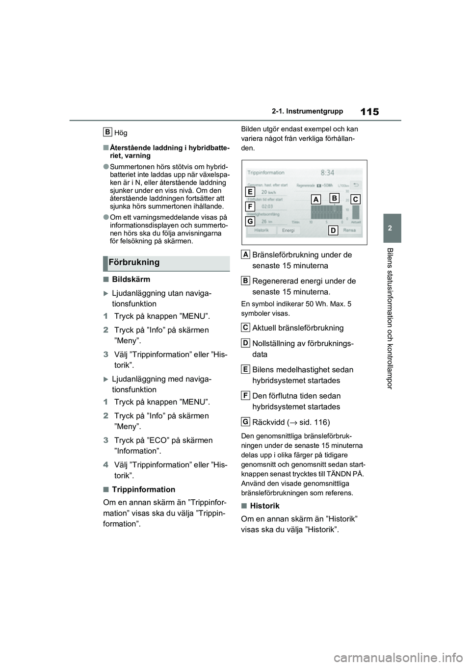TOYOTA RAV4 2020  Bruksanvisningar (in Swedish) 115
2
2-1. Instrumentgrupp
Bilens statusinformation och kontrollampor
OM42D32SE
Hög
■Återstående laddning i hybridbatte-
riet, varning
●Summertonen hörs st
ötvis om hybrid-
batteriet inte lad