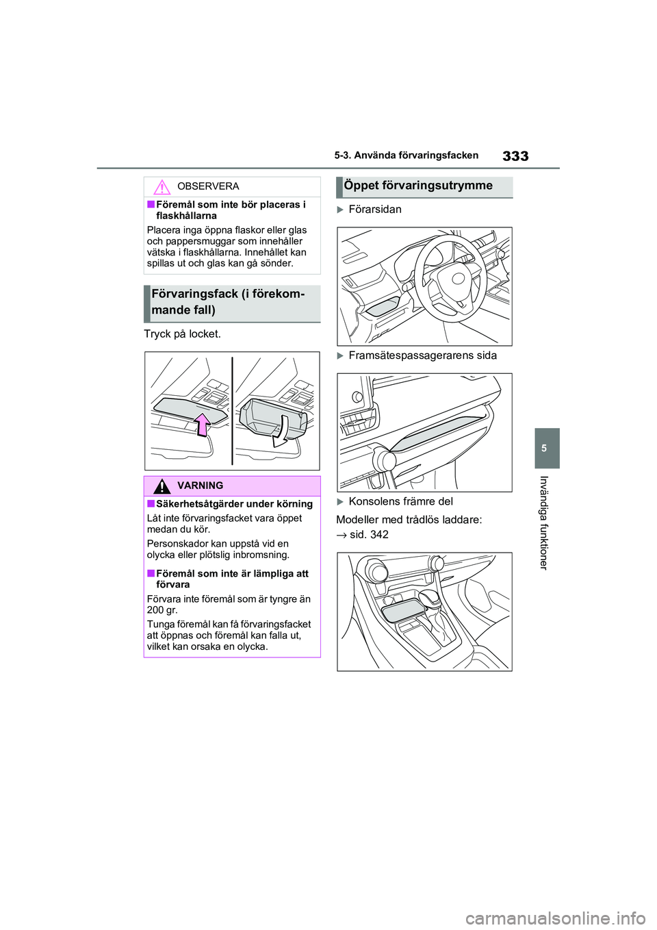 TOYOTA RAV4 2020 Bruksanvisningar (in Swedish) 333
5
5-3. Använda förvaringsfacken
Invändiga funktioner
OM42D32SE
Tryck på locket.
Förarsidan
Framsätespassagerarens sida
Konsolens främre del
Modeller med trådlös laddare:
→ sid TOYOTA RAV4 2020 Bruksanvisningar (in Swedish) 333
5
5-3. Använda förvaringsfacken
Invändiga funktioner
OM42D32SE
Tryck på locket.
Förarsidan
Framsätespassagerarens sida
Konsolens främre del
Modeller med trådlös laddare:
→ sid