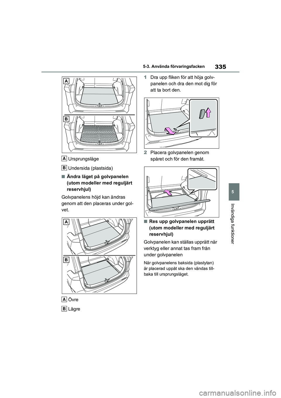 TOYOTA RAV4 2020 Bruksanvisningar (in Swedish) 335
5
5-3. Använda förvaringsfacken
Invändiga funktioner
OM42D32SE
Ursprungsläge
Undersida (plastsida)
■Ändra läget på golvpanelen
(utom modeller med reguljärt
reservhjul)
Golvpanelens hö TOYOTA RAV4 2020 Bruksanvisningar (in Swedish) 335
5
5-3. Använda förvaringsfacken
Invändiga funktioner
OM42D32SE
Ursprungsläge
Undersida (plastsida)
■Ändra läget på golvpanelen
(utom modeller med reguljärt
reservhjul)
Golvpanelens hö