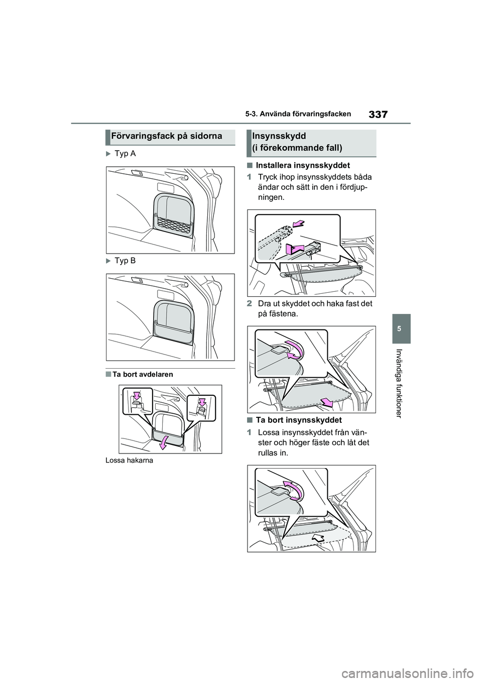 TOYOTA RAV4 2020 Bruksanvisningar (in Swedish) 337
5
5-3. Använda förvaringsfacken
Invändiga funktioner
OM42D32SE
Typ A
Typ B
■Ta bort avdelaren
Lossa hakarna
■Installera insynsskyddet
1 Tryck ihop insynsskyddets båda
ändar och sä TOYOTA RAV4 2020 Bruksanvisningar (in Swedish) 337
5
5-3. Använda förvaringsfacken
Invändiga funktioner
OM42D32SE
Typ A
Typ B
■Ta bort avdelaren
Lossa hakarna
■Installera insynsskyddet
1 Tryck ihop insynsskyddets båda
ändar och sä