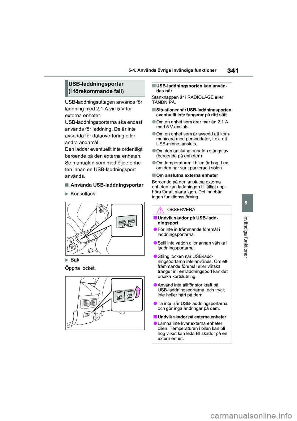TOYOTA RAV4 2020 Bruksanvisningar (in Swedish) 341
5
5-4. Använda övriga invändiga funktioner
Invändiga funktioner
OM42D32SE
USB-laddningsuttagen används för
laddning med 2,1 A vid 5 V för
externa enheter.
USB-laddningsportarna ska endast TOYOTA RAV4 2020 Bruksanvisningar (in Swedish) 341
5
5-4. Använda övriga invändiga funktioner
Invändiga funktioner
OM42D32SE
USB-laddningsuttagen används för
laddning med 2,1 A vid 5 V för
externa enheter.
USB-laddningsportarna ska endast