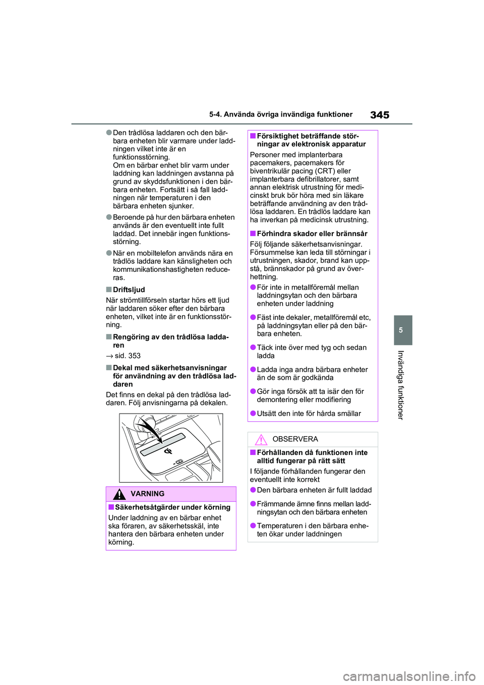 TOYOTA RAV4 2020  Bruksanvisningar (in Swedish) 345
5
5-4. Använda övriga invändiga funktioner
Invändiga funktioner
OM42D32SE
●Den trådlösa laddaren och den bär-
bara enheten blir varmare under ladd-
ningen vilket
 inte är en 
funktionsst